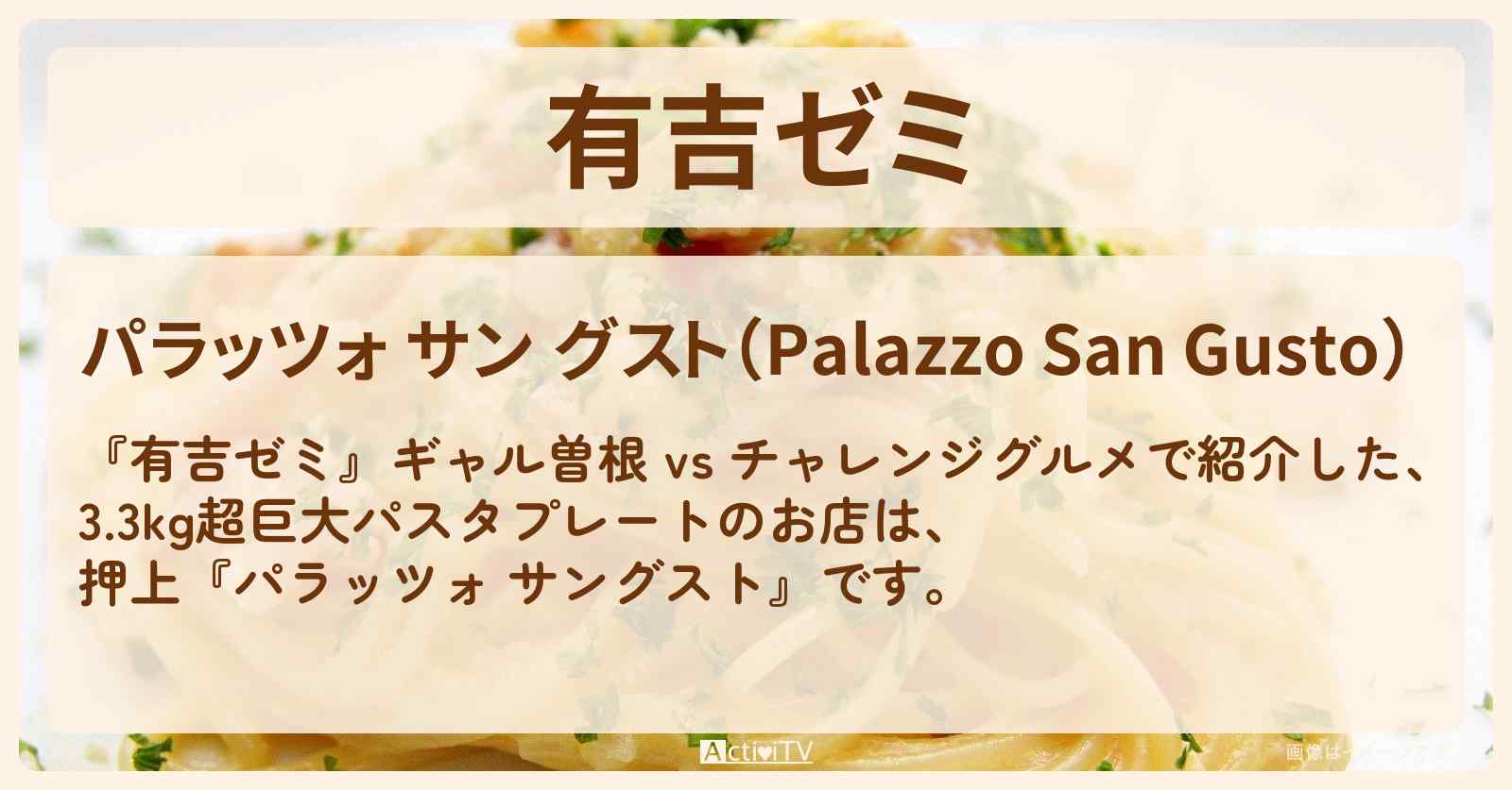 【3.3kg超巨大パスタプレート(イタリア名物大集合)】押上『パラッツォ サングスト』のお店・メニューを紹介「ギャル曽根 vs チャレンジグルメ」2023/4/3放送