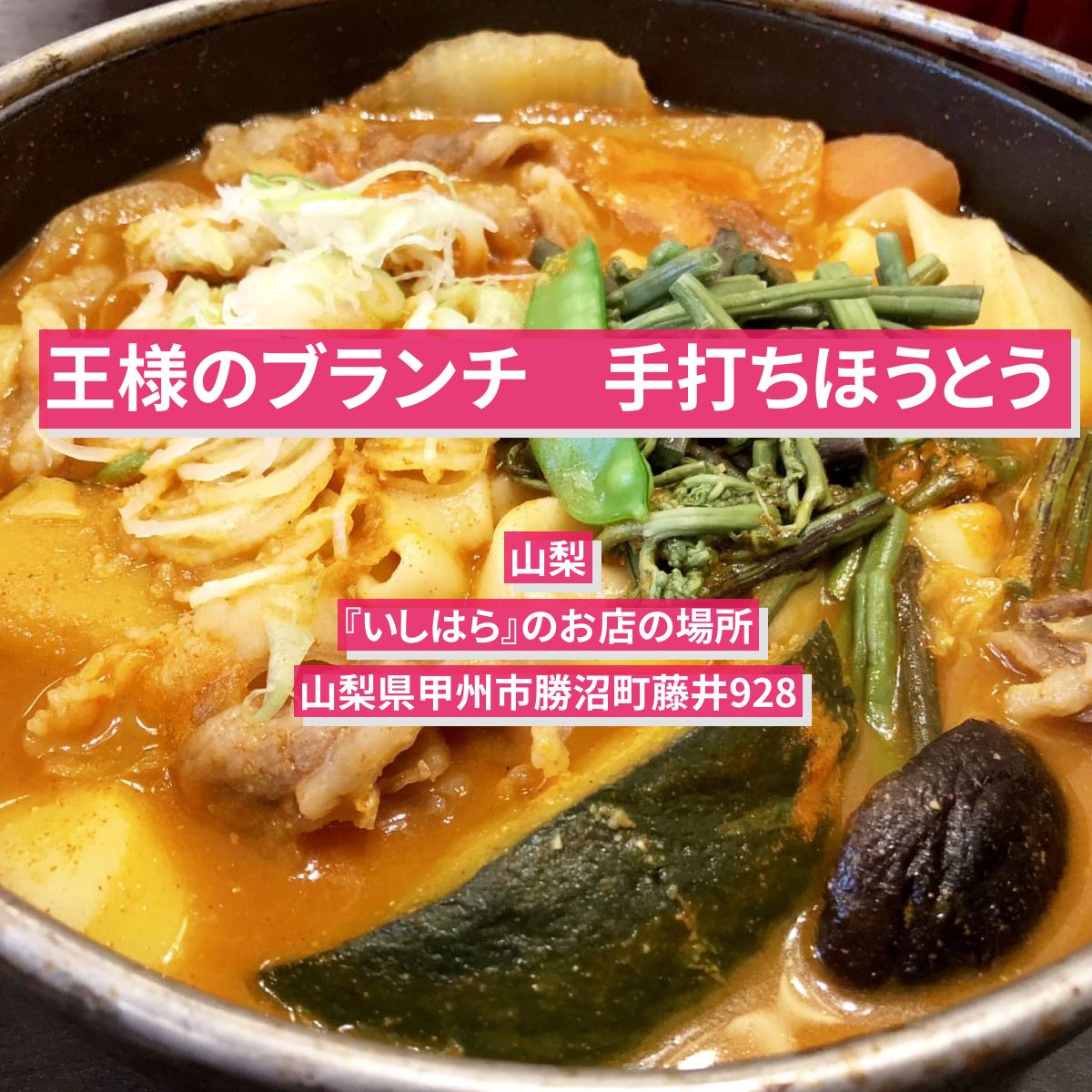 【王様のブランチ】手打ちほうとう　山梨『いしはら』のお店の場所〔猪狩蒼弥・ミキのドライブグルメ旅〕