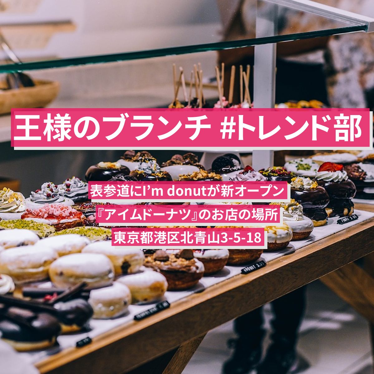 【王様のブランチ】#トレンド部　表参道にI’m donutが新オープン『アイムドーナツ』のお店の場所