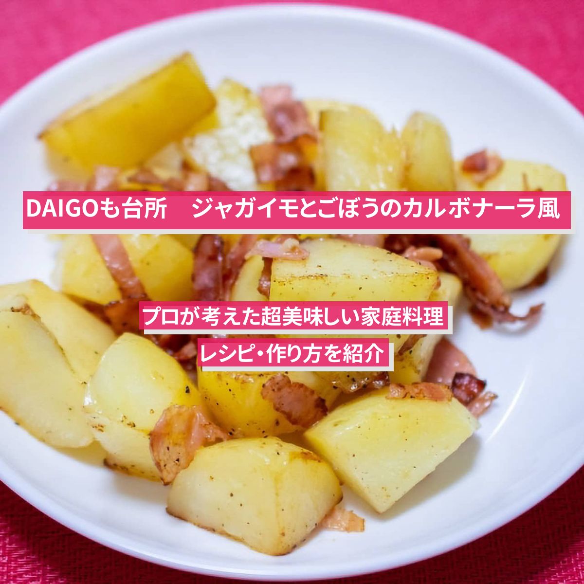 【DAIGOも台所】『ジャガイモとごぼうのカルボナーラ風』のレシピ・作り方を紹介