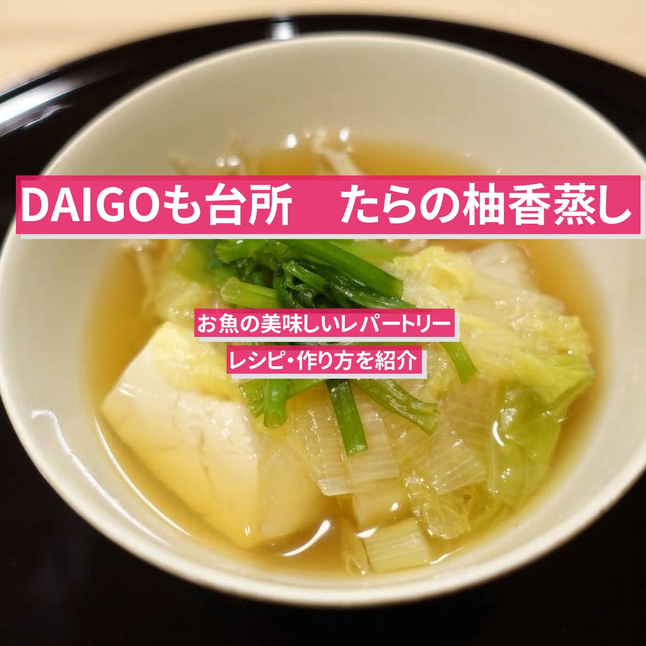 【DAIGOも台所】『たらの柚香蒸し（ゆこうむし）』のレシピ・作り方を紹介