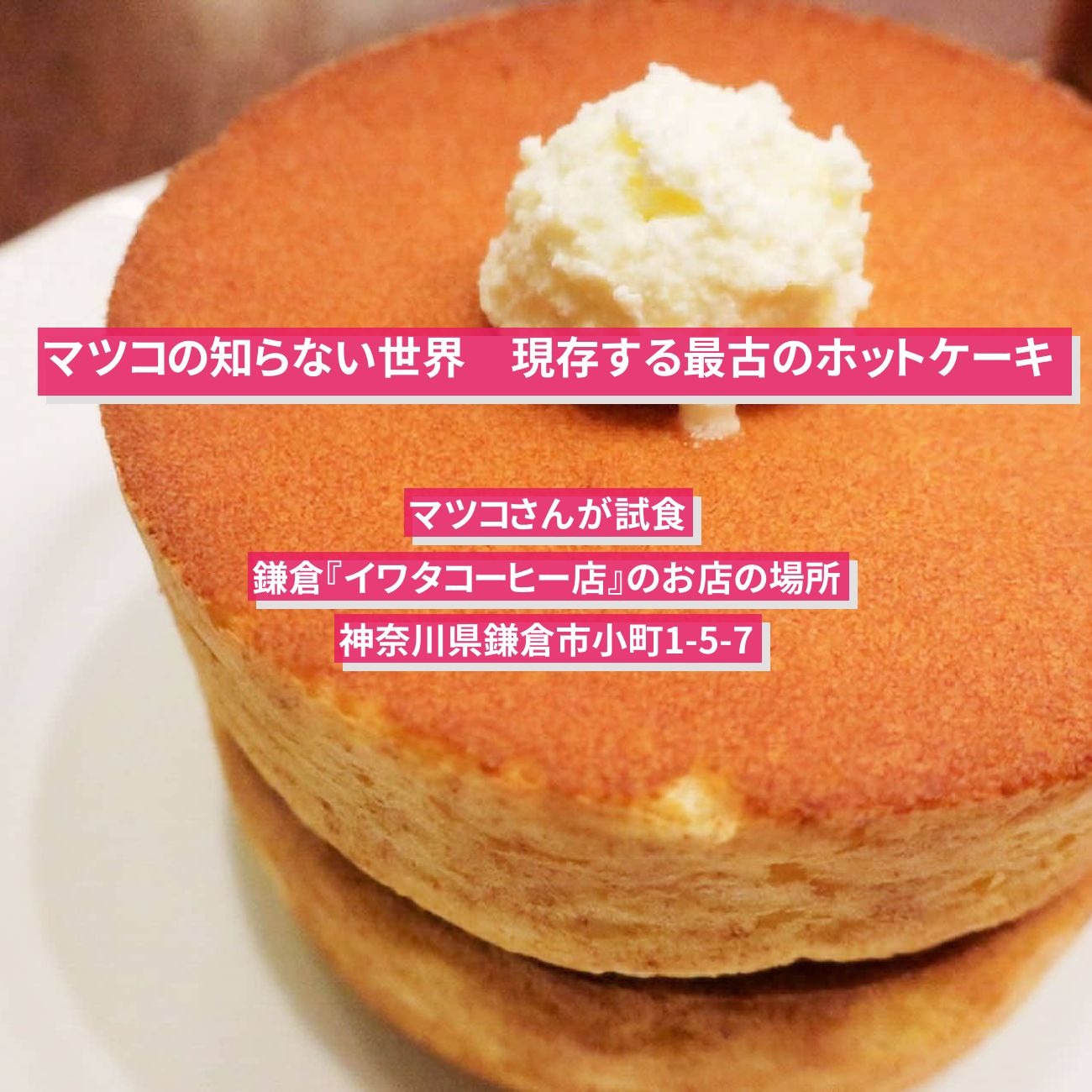 【マツコの知らない世界】現存する最古のホットケーキ『イワタコーヒー店』鎌倉のお店の場所