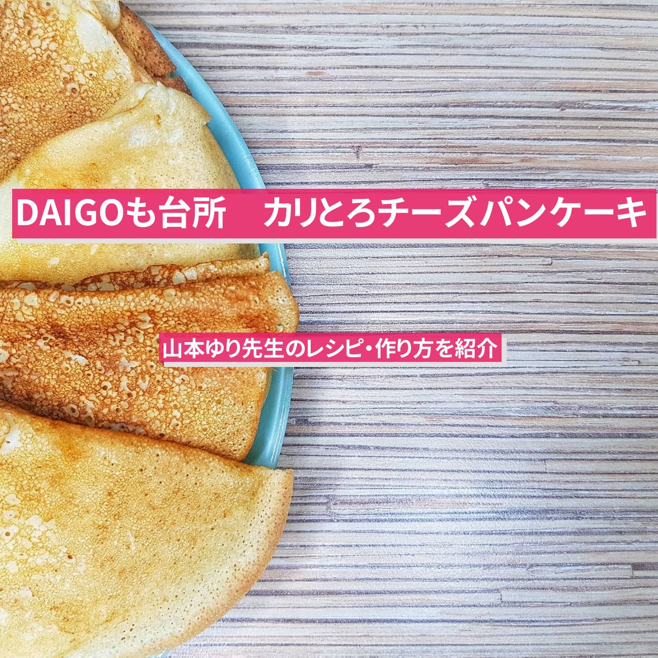 【DAIGOも台所】『カリとろチーズパンケーキ』山本ゆり先生のレシピ・作り方を紹介〔ダイゴも台所〕
