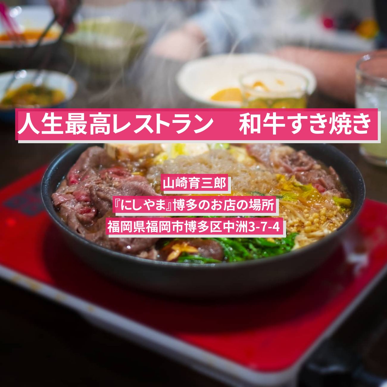 【人生最高レストラン】すき焼き　山崎育三郎『にしやま』博多のお店の場所