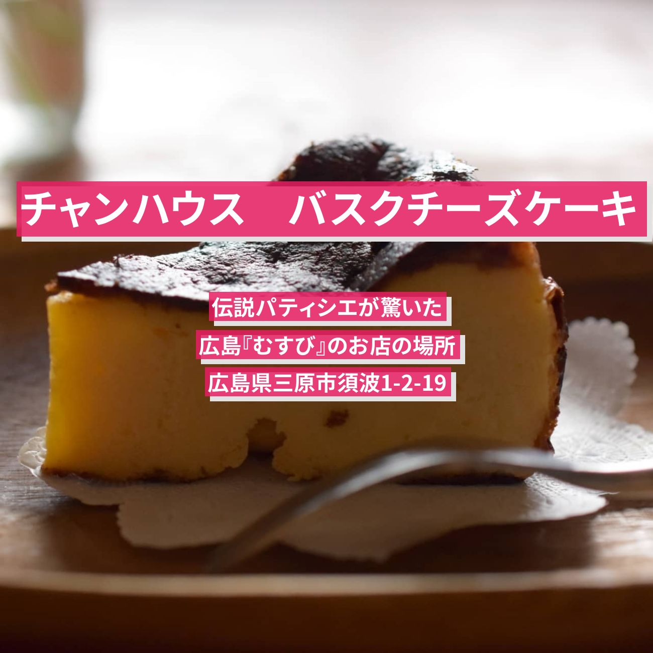 【チャンハウス】バスクチーズケーキ『むすび』伝説パティシエが驚いた広島のお店の場所