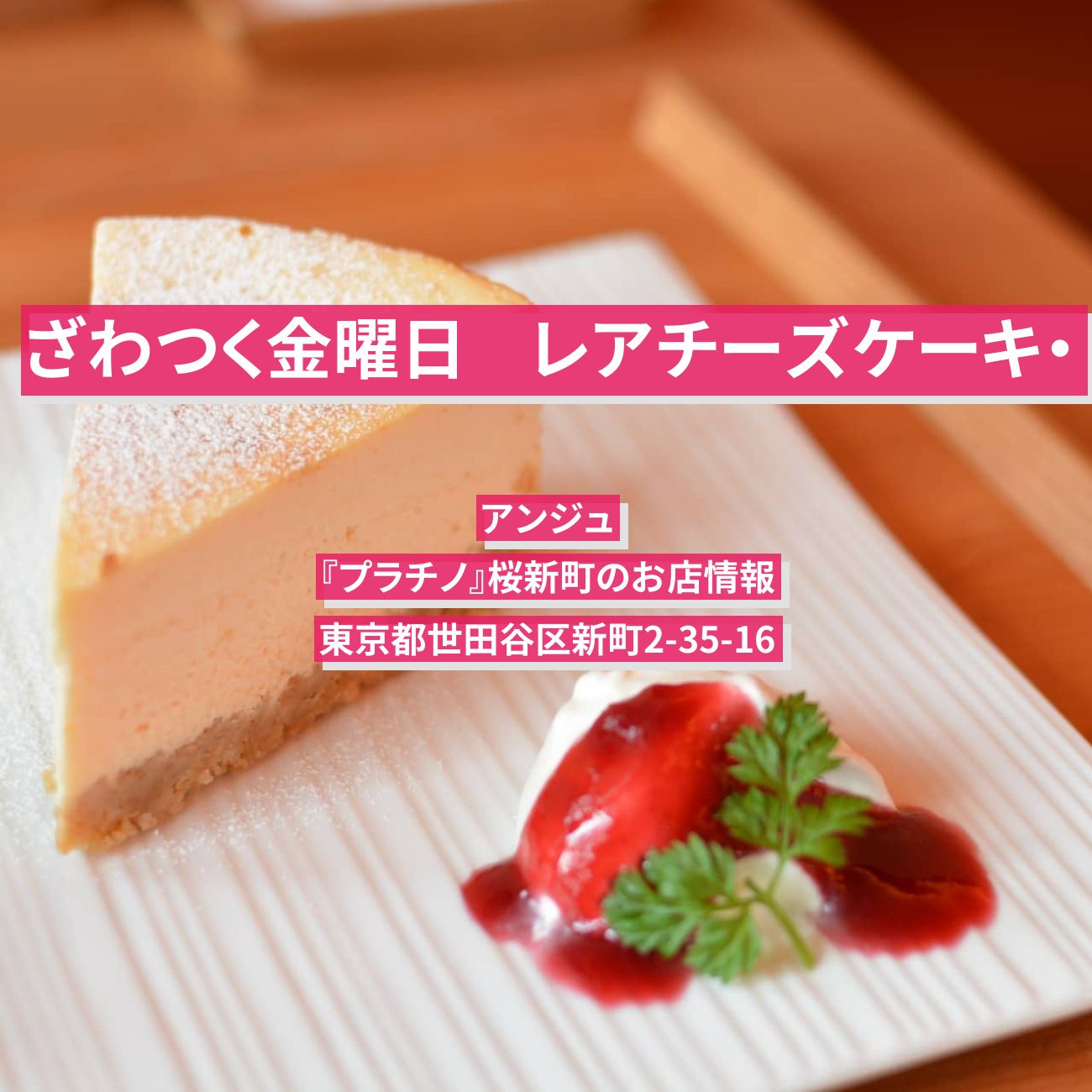 【ざわつく金曜日】レアチーズケーキ・アンジュ『プラチノ』桜新町のお店情報
