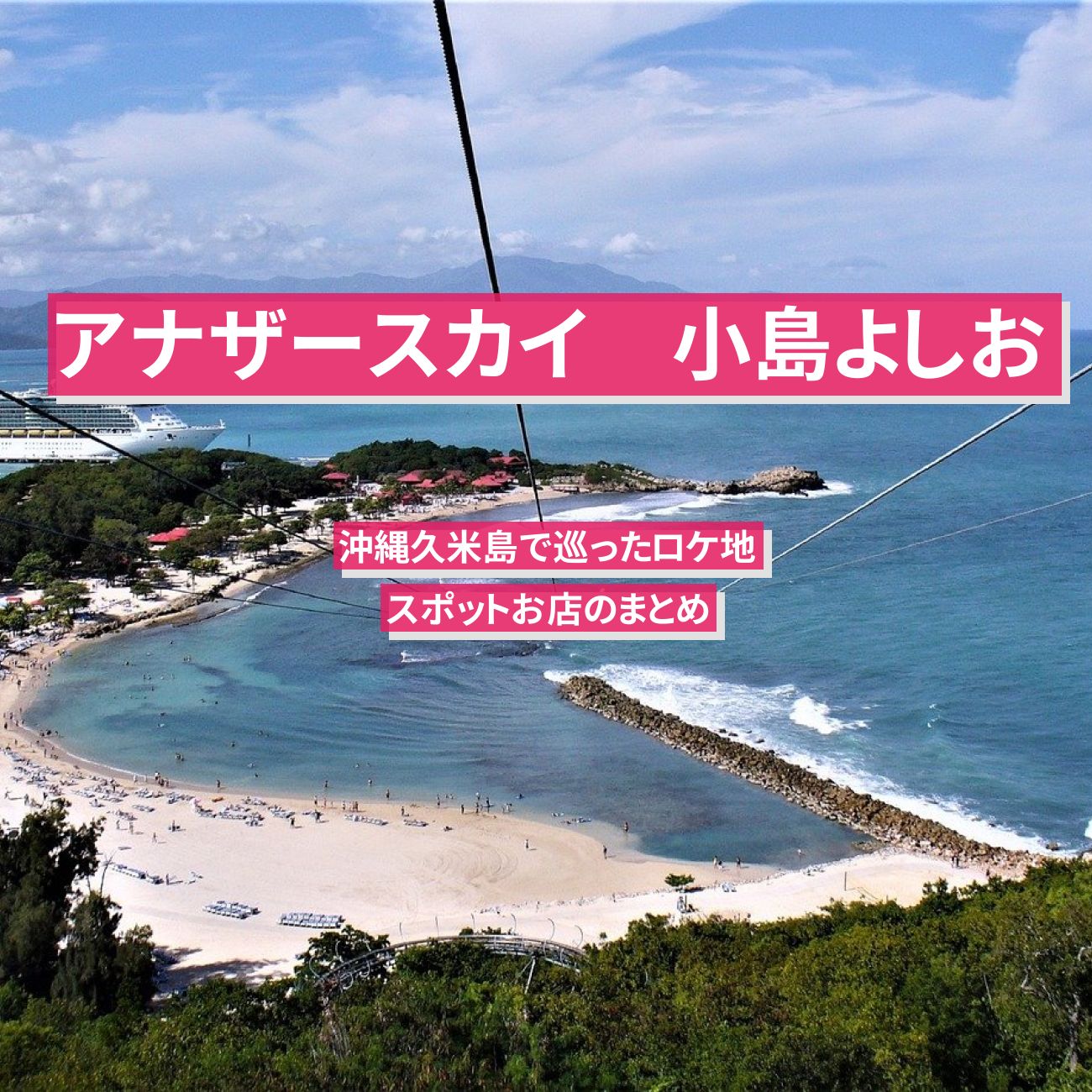 【アナザースカイ】小島よしお　久米島で巡ったロケ地・沖縄のスポットお店のまとめ