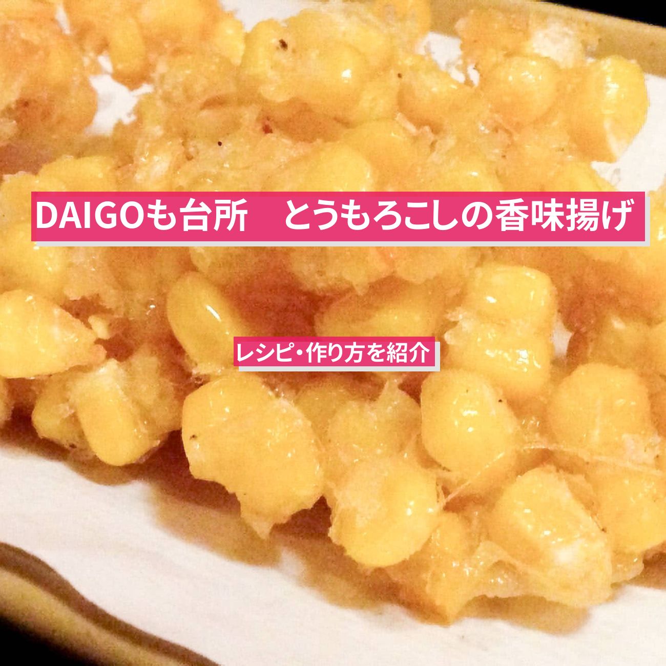 【DAIGOも台所】『とうもろこしの香味揚げ』のレシピ・作り方を紹介〔ダイゴも台所〕