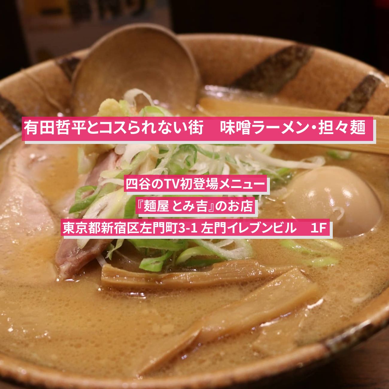 【有田哲平とコスられない街】味噌ラーメン・担々麺『麺屋 とみ吉』四谷のTV初登場のお店〔土田晃之・藤本美貴〕