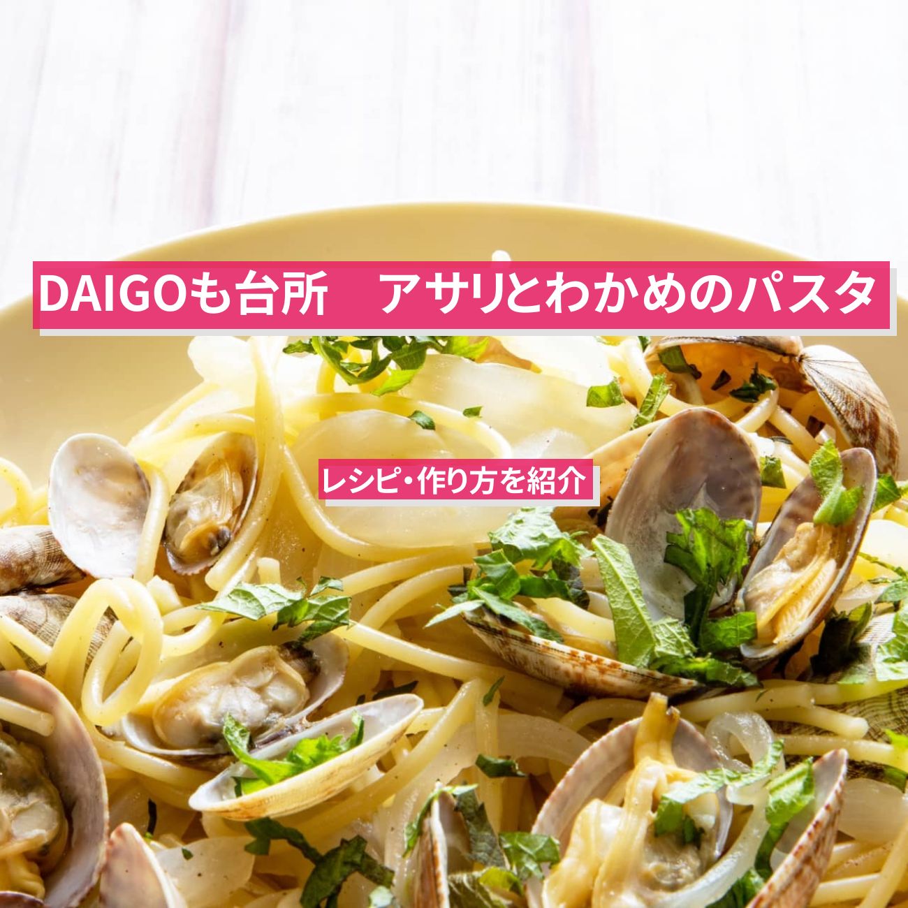 【DAIGOも台所】『アサリとわかめのパスタ』のレシピ・作り方を紹介〔ダイゴも台所〕