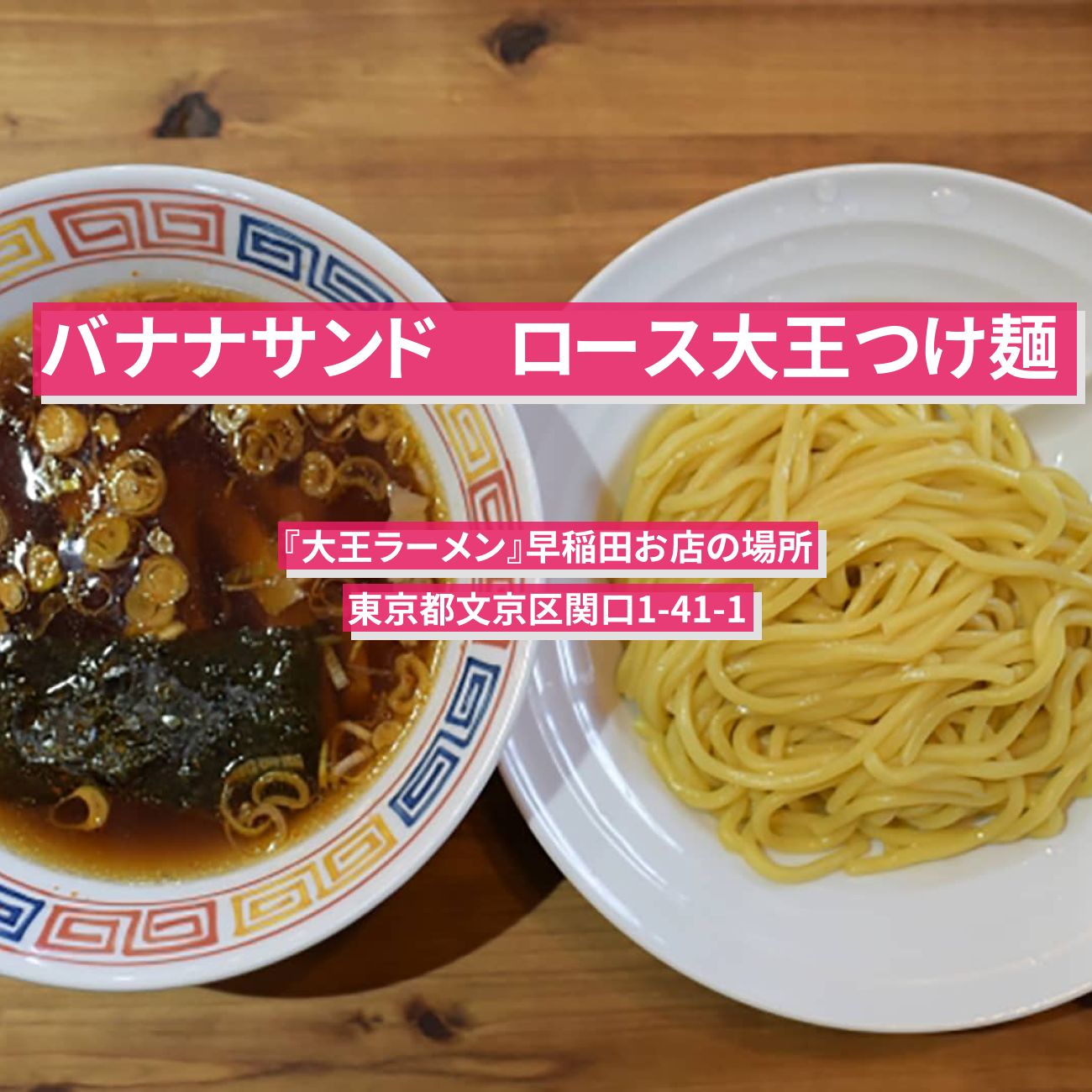 【バナナサンド】ロースつけ麺『大王ラーメン』早稲田お店の場所〔SnowMan・ラウール〕