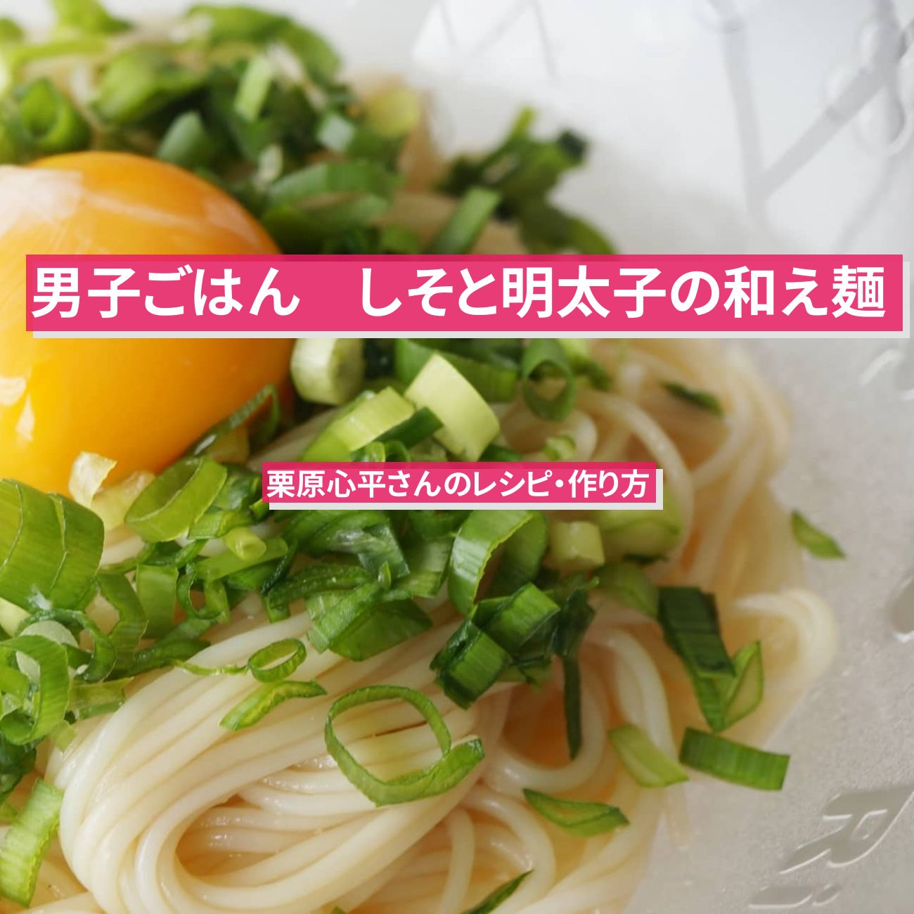 【男子ごはん】『しそと明太子の和え麺』栗原心平さんのレシピ・作り方