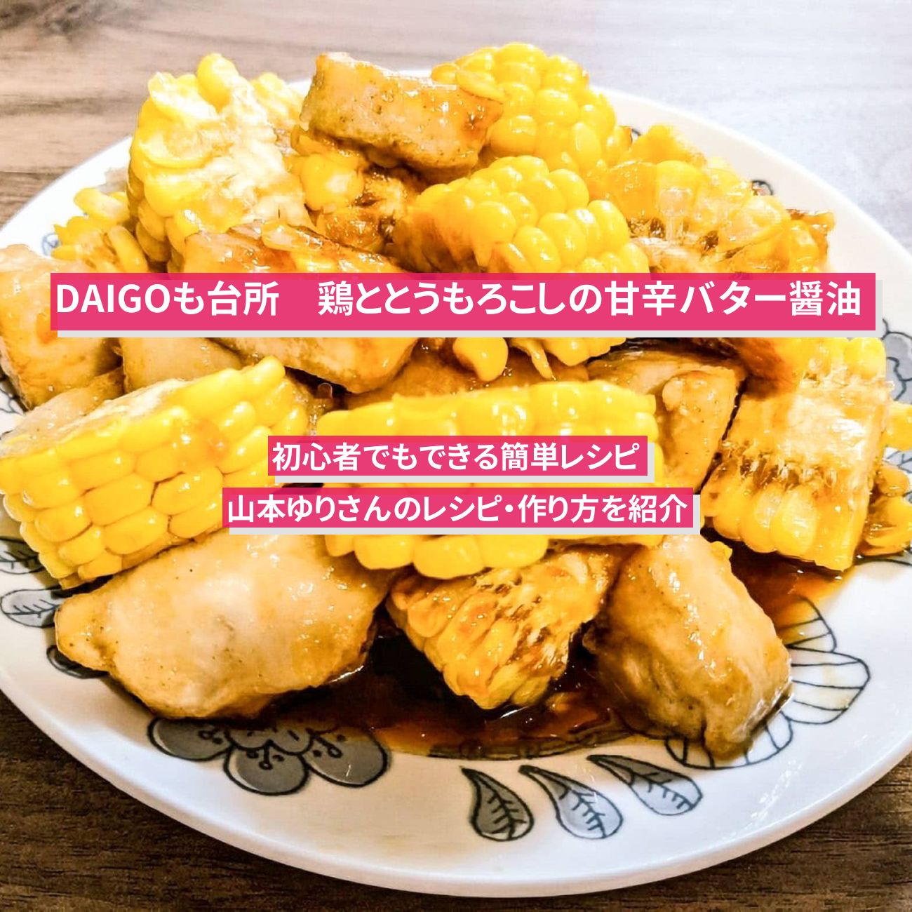 【DAIGOも台所】『鶏ととうもろこしの甘辛バター醤油』山本ゆりさんのレシピ・作り方を紹介〔ダイゴも台所〕