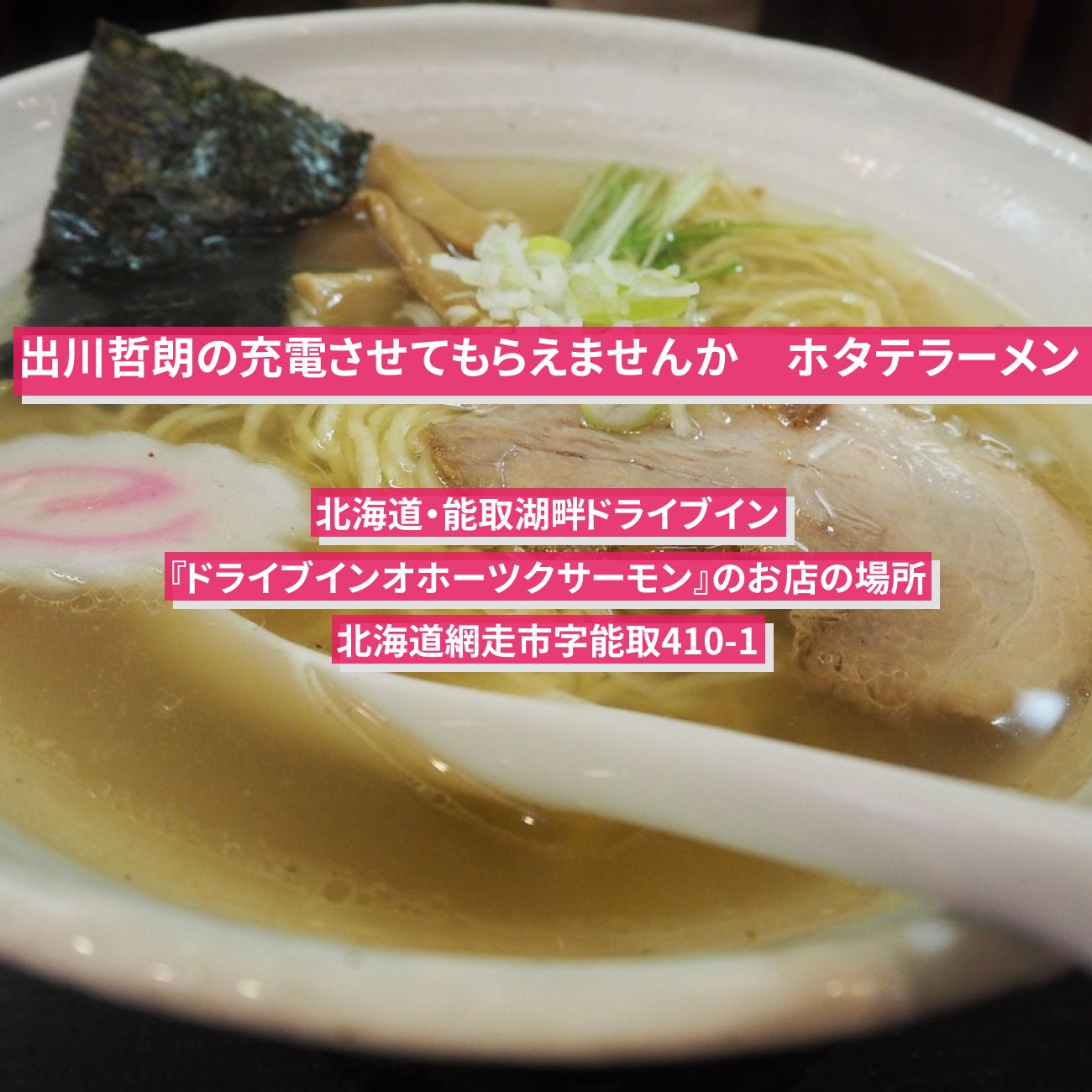 【出川哲朗の充電させてもらえませんか】ホタテラーメン『ドライブインオホーツクサーモン』北海道・能取湖畔ドライブインのお店の場所〔片岡愛之助・IMALU〕