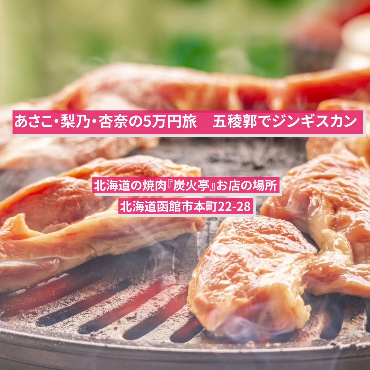 【あさこ・梨乃・杏奈の5万円旅】五稜郭でジンギスカン・焼肉『炭火亭』北海道のお店の場所