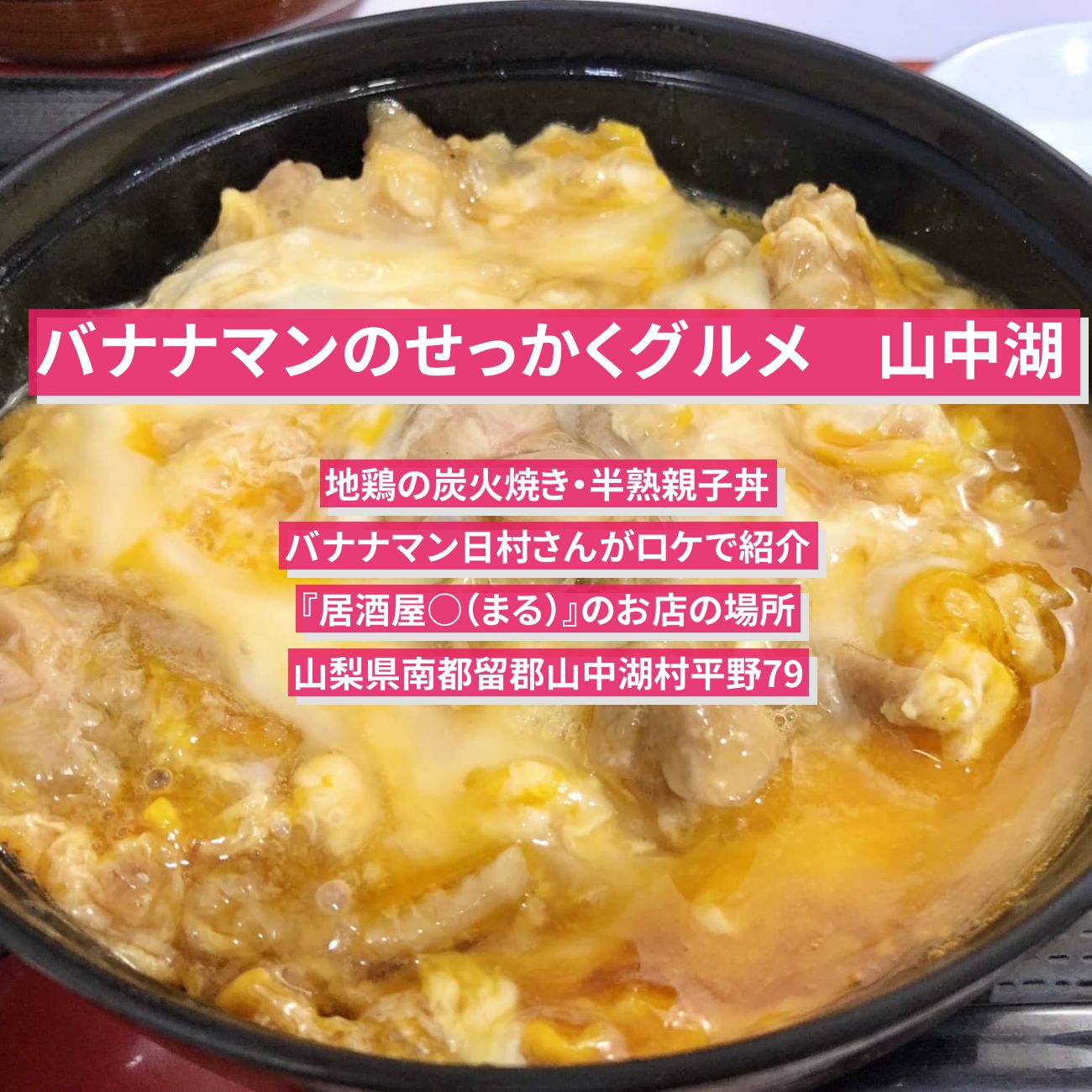 【バナナマンのせっかくグルメ】山中湖・甲州地鶏じとっこ炭火焼き・半熟親子丼『居酒屋○（まる）』のお店の場所〔日村勇紀〕