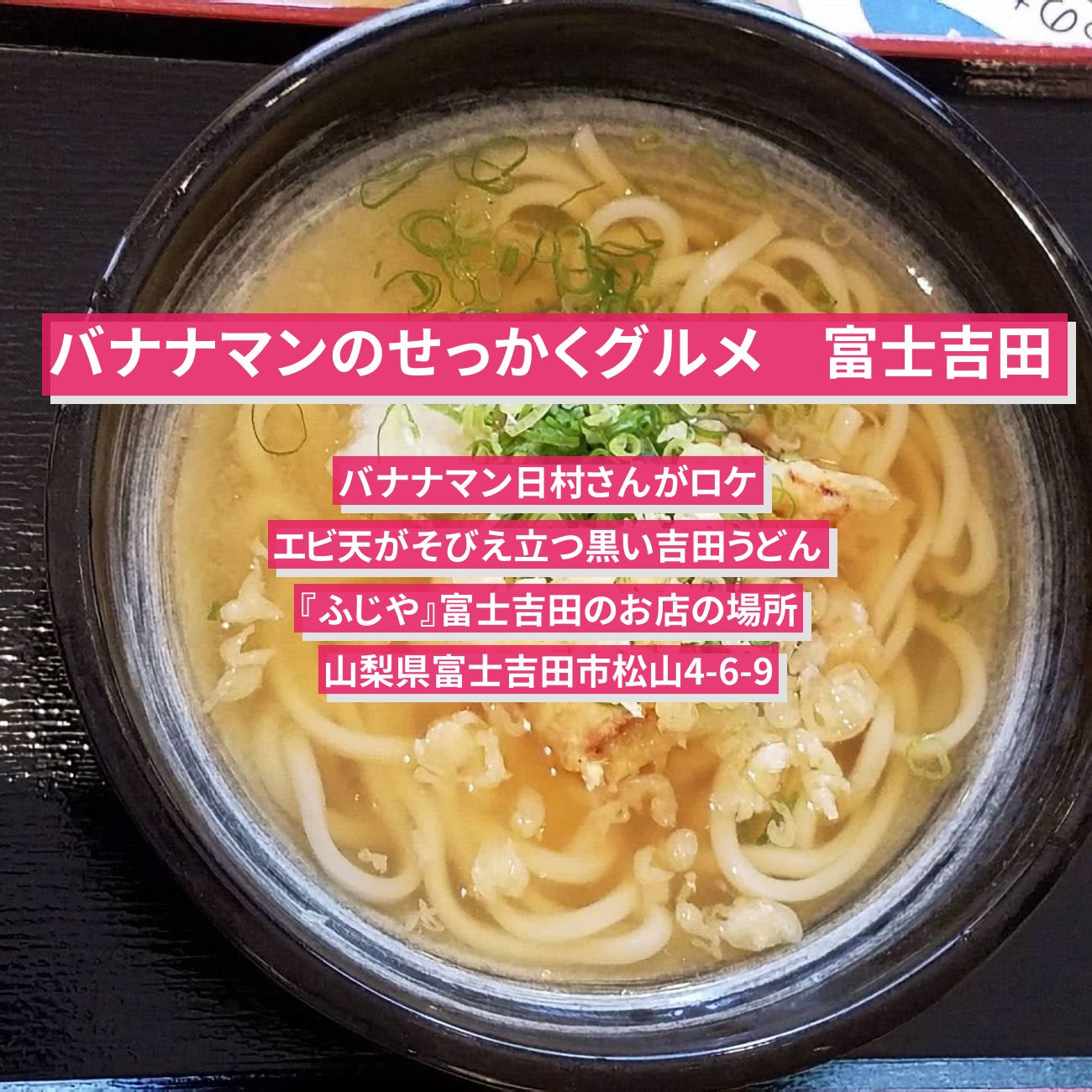 【バナナマンのせっかくグルメ】竹炭の黒い吉田うどん+海老天『ふじや』富士吉田のお店の場所〔日村勇紀〕