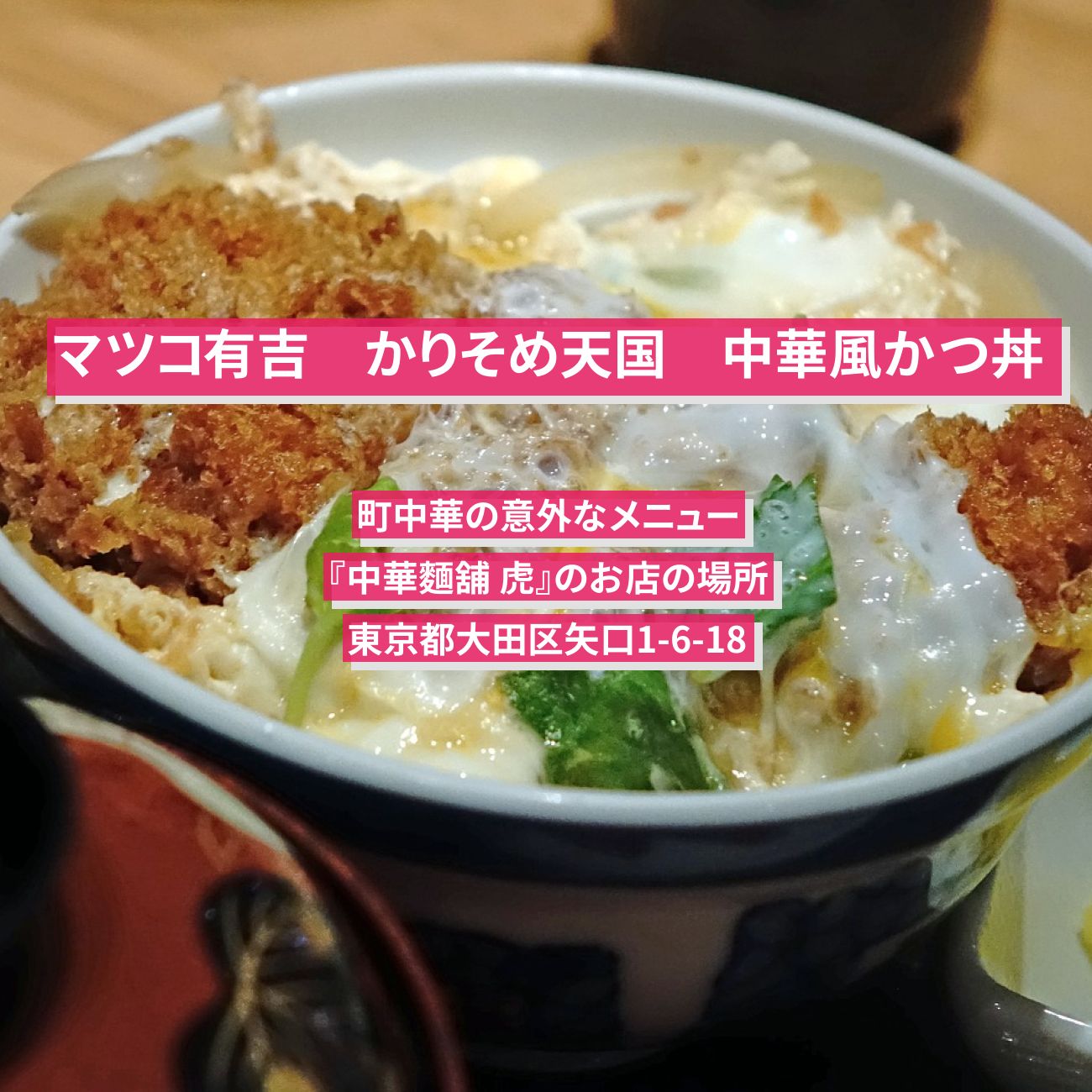 【マツコ有吉 かりそめ天国】中華風かつ丼『中華麵舖 虎』町中華の意外なメニューのお店の場所〔平野ノラ・大久保佳代子〕