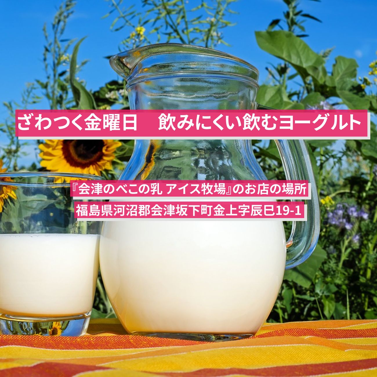 【ざわつく金曜日】飲みにくい飲むヨーグルト『会津のべこの乳　アイス牧場・ソフトクリーミィ ヨーグルト』のお店の場所