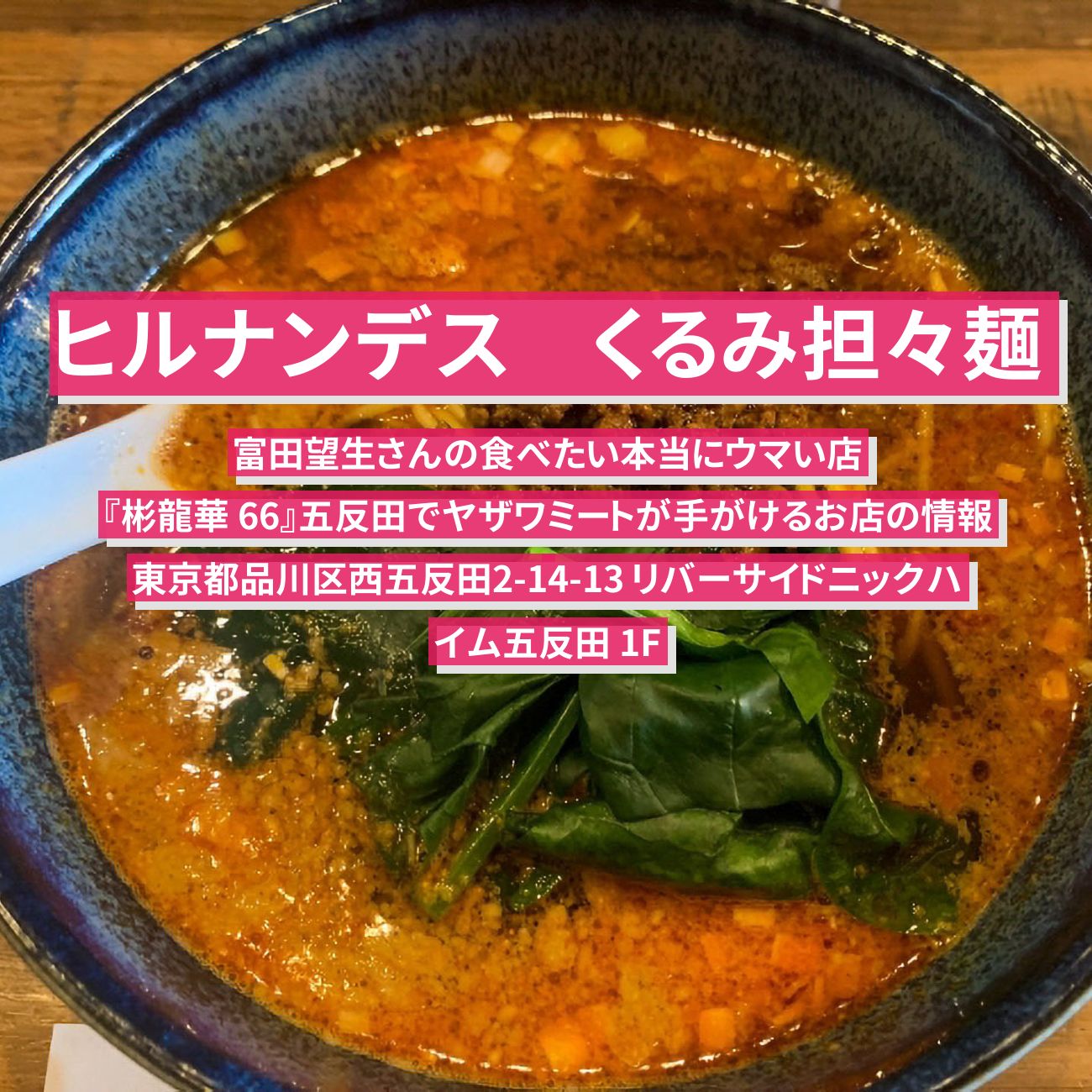 【ヒルナンデス】くるみ担々麺　富田望生『彬龍華 66』五反田でヤザワミートが手がけるお店の情報