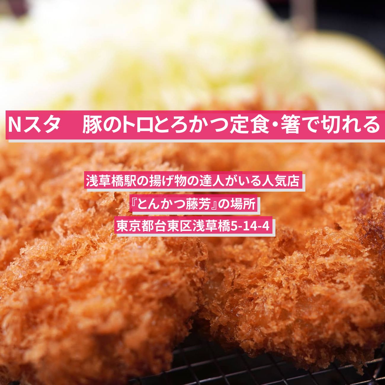 【Nスタ】箸で切れる豚のトロとろかつ定食『とんかつ藤芳』浅草橋駅の揚げ物の達人がいる人気店の場所