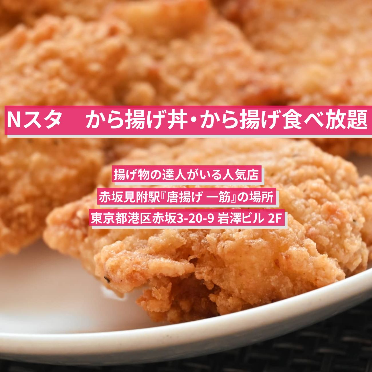 【Nスタ】から揚げ丼・から揚げ食べ放題『唐揚げ 一筋』赤坂見附駅の揚げ物の達人がいる人気店の場所