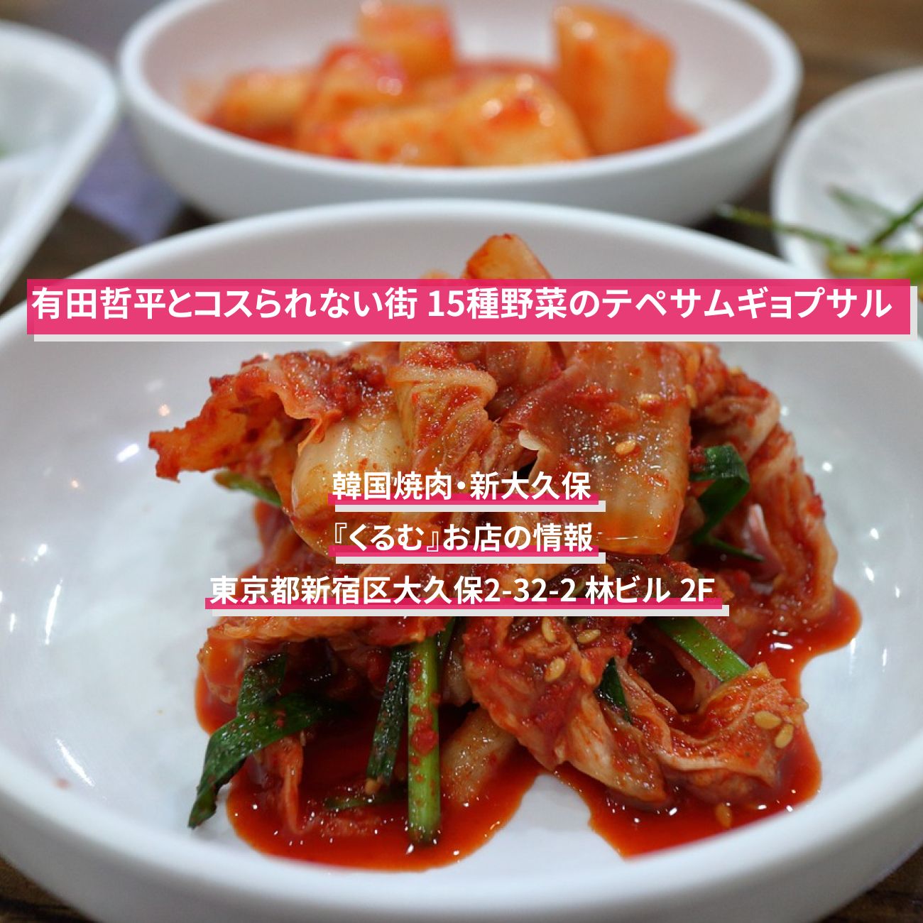 【有田哲平とコスられない街】韓国焼肉・15種の野菜のテペサムギョプサル『くるむ』新大久保のお店の情報〔野々村友紀子〕