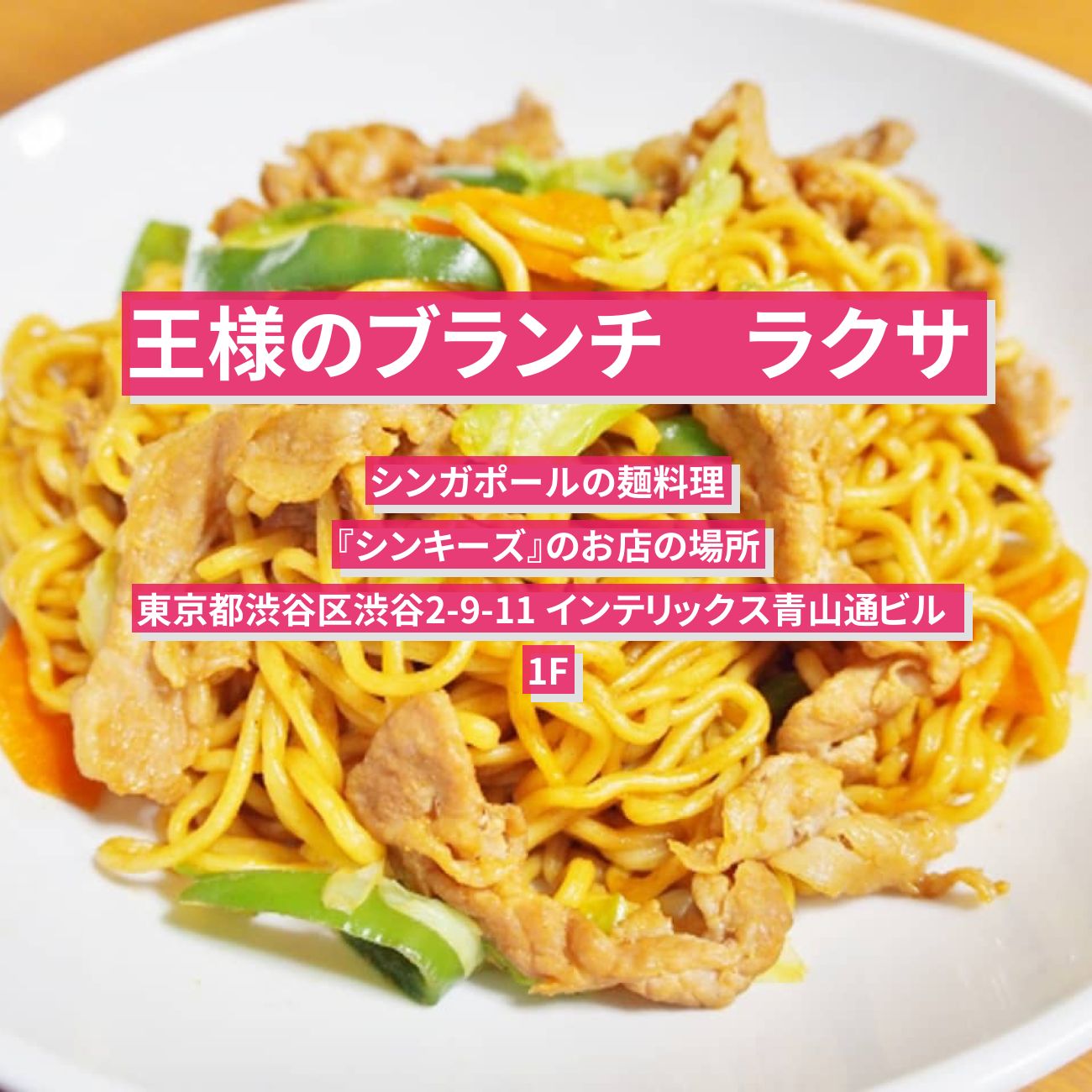 【王様のブランチ】ラクサ　シンガポールの麺料理『シンキーズ』のお店の場所〔ごはんクラブ〕