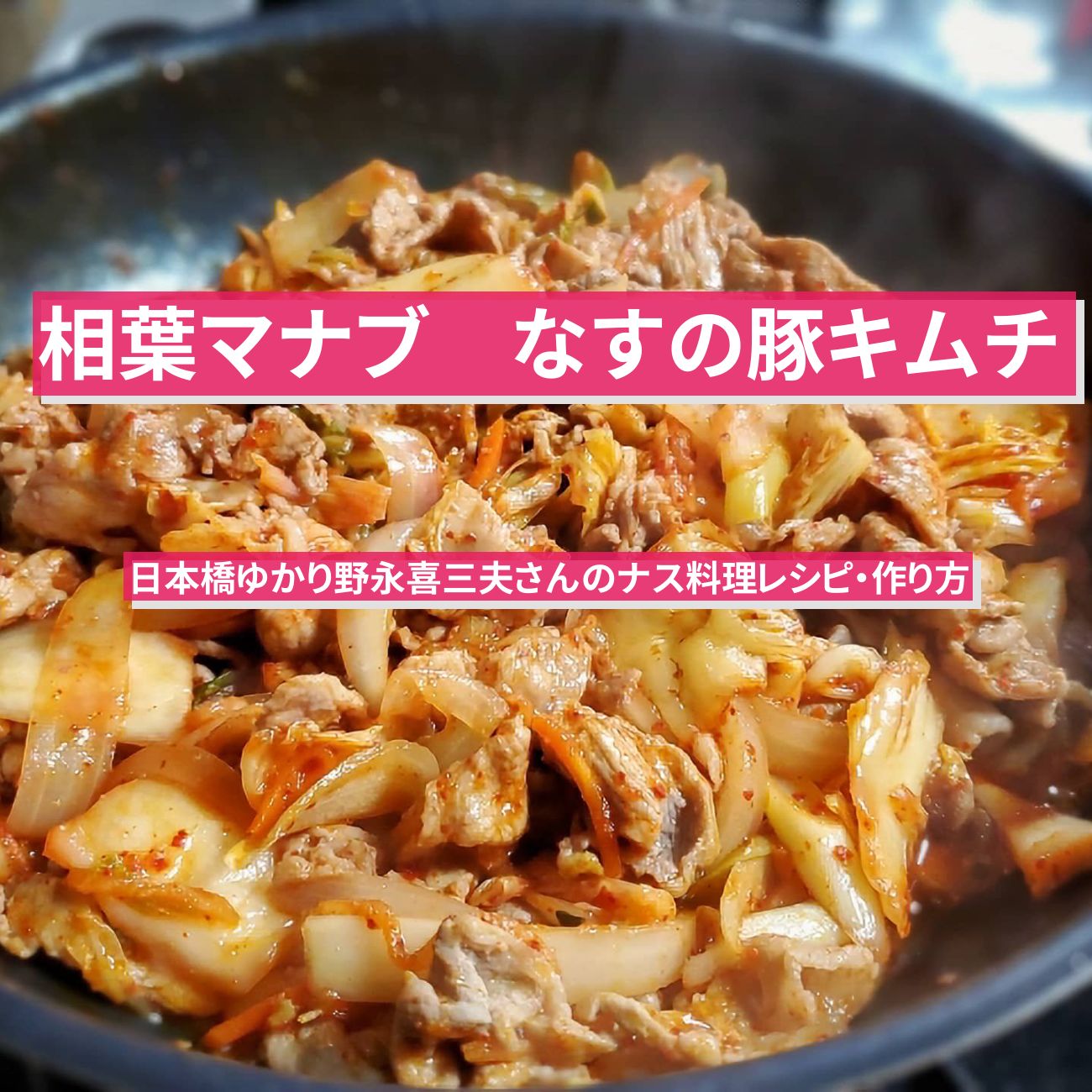 【相葉マナブ】『ナスと豚肉のキムチ炒め』日本橋ゆかり野永喜三夫さんのナス料理レシピ・作り方