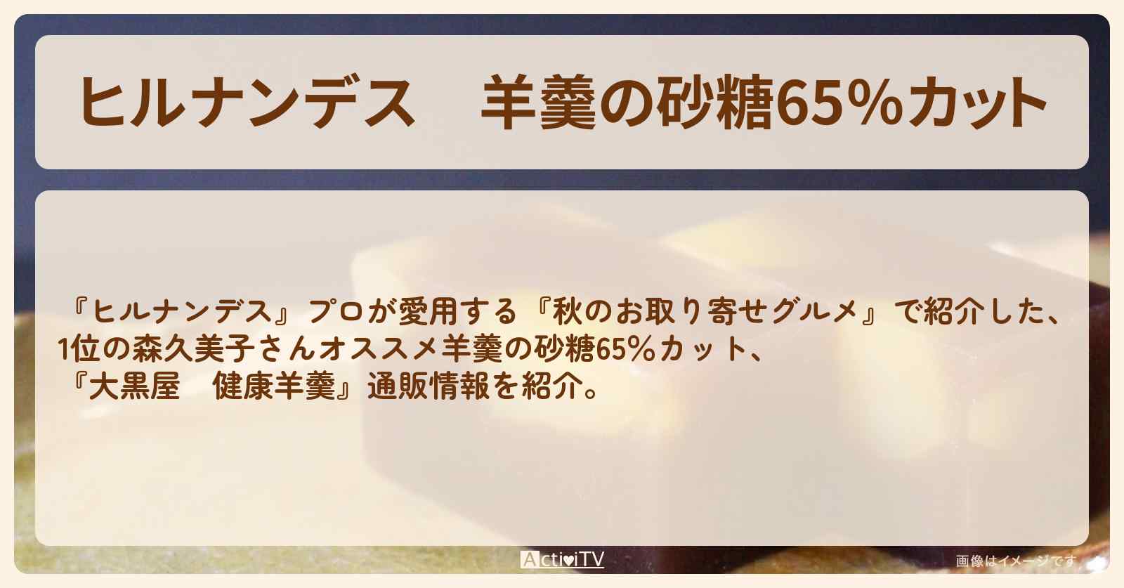 【ヒルナンデス】羊羹の砂糖65％カット　森久美子オススメ『大黒屋　健康羊羹』秋のお取り寄せグルメ1位の通販お取り寄せ情報