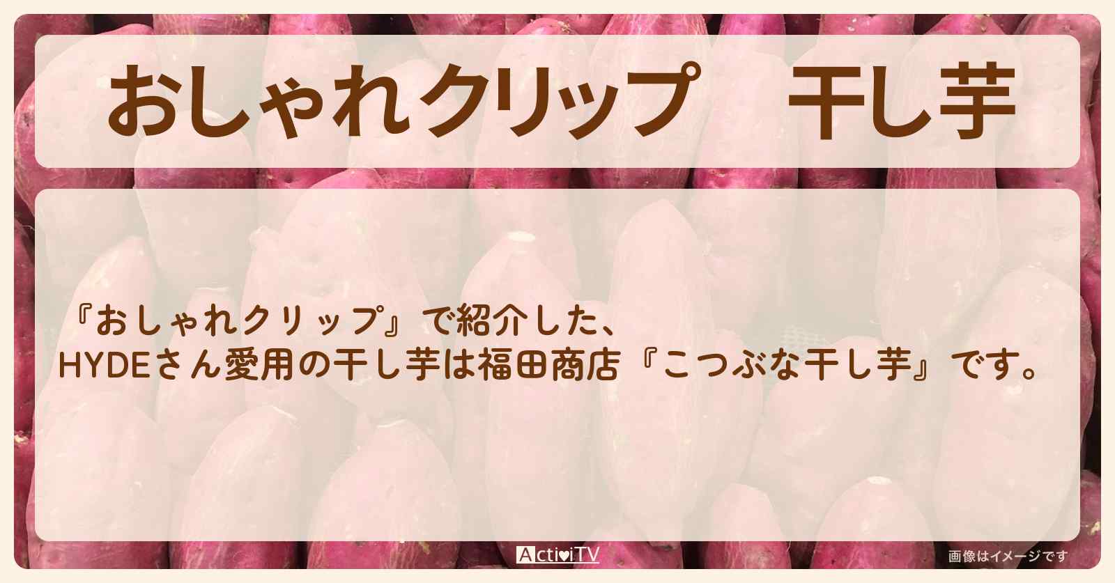 【おしゃれクリップ】干し芋　HYDEさん愛用『こつぶな干し芋』の通販お寄り寄せ情報