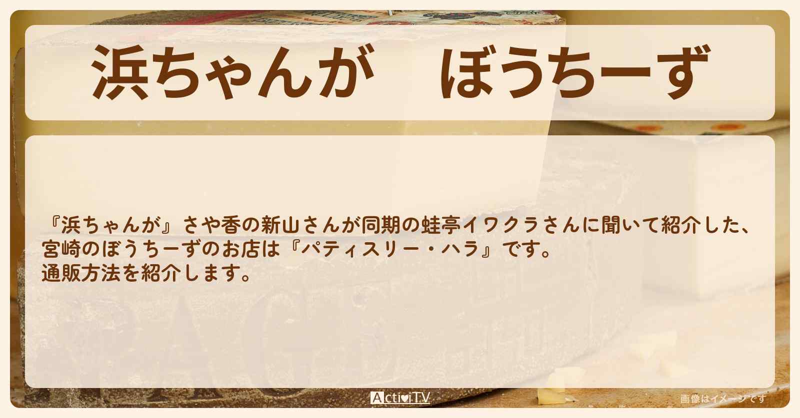【浜ちゃんが】ぼうちーず さや香・新山『パティスリー・ハラ』の通販方法〔芸能人お取り寄せグルメ〕