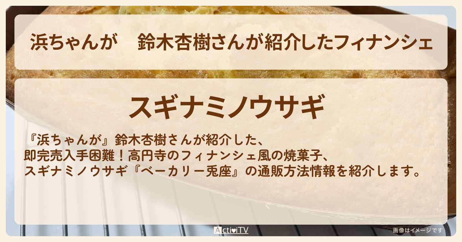 【浜ちゃんが】鈴木杏樹さんが紹介したフィナンシェ『スギナミノウサギ(ベーカリー兎座・高円寺)』の通販方法〔芸能人お取り寄せグルメ〕