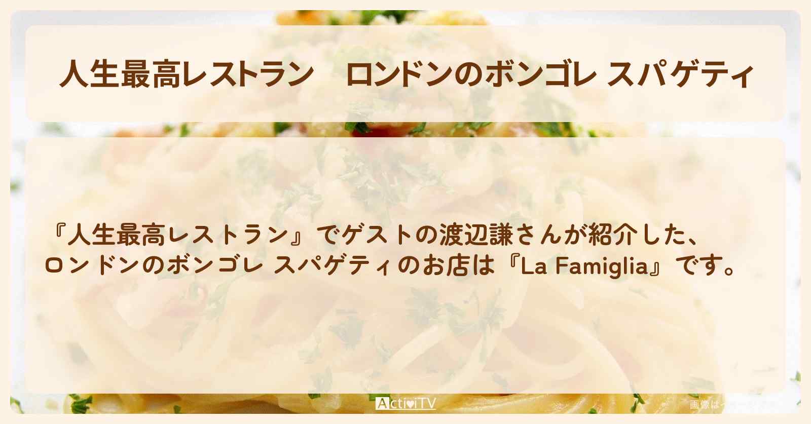 【人生最高レストラン】ロンドンのボンゴレ スパゲティ　渡辺謙『La Famiglia』のお店の場所