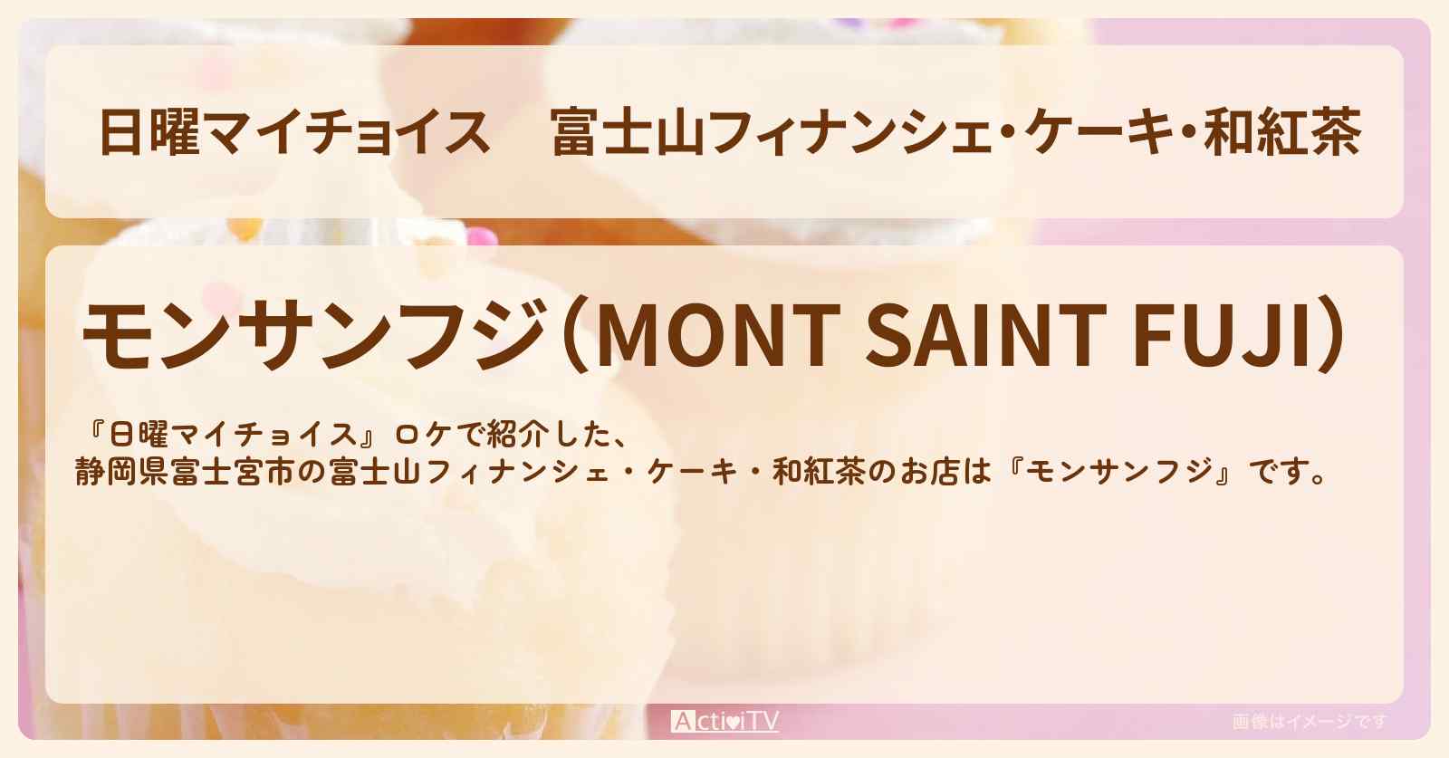 富士山フィナンシェ・ケーキ・和紅茶『モンサンフジ』静岡県富士宮市のお店情報〔綾小路きみまろ〕