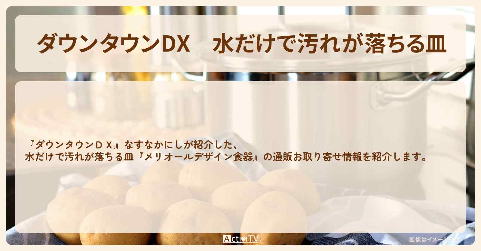 【ダウンタウンDX】水だけで汚れが落ちる皿『メリオールデザイン食器』の通販お取り寄せ〔なすなかにし〕