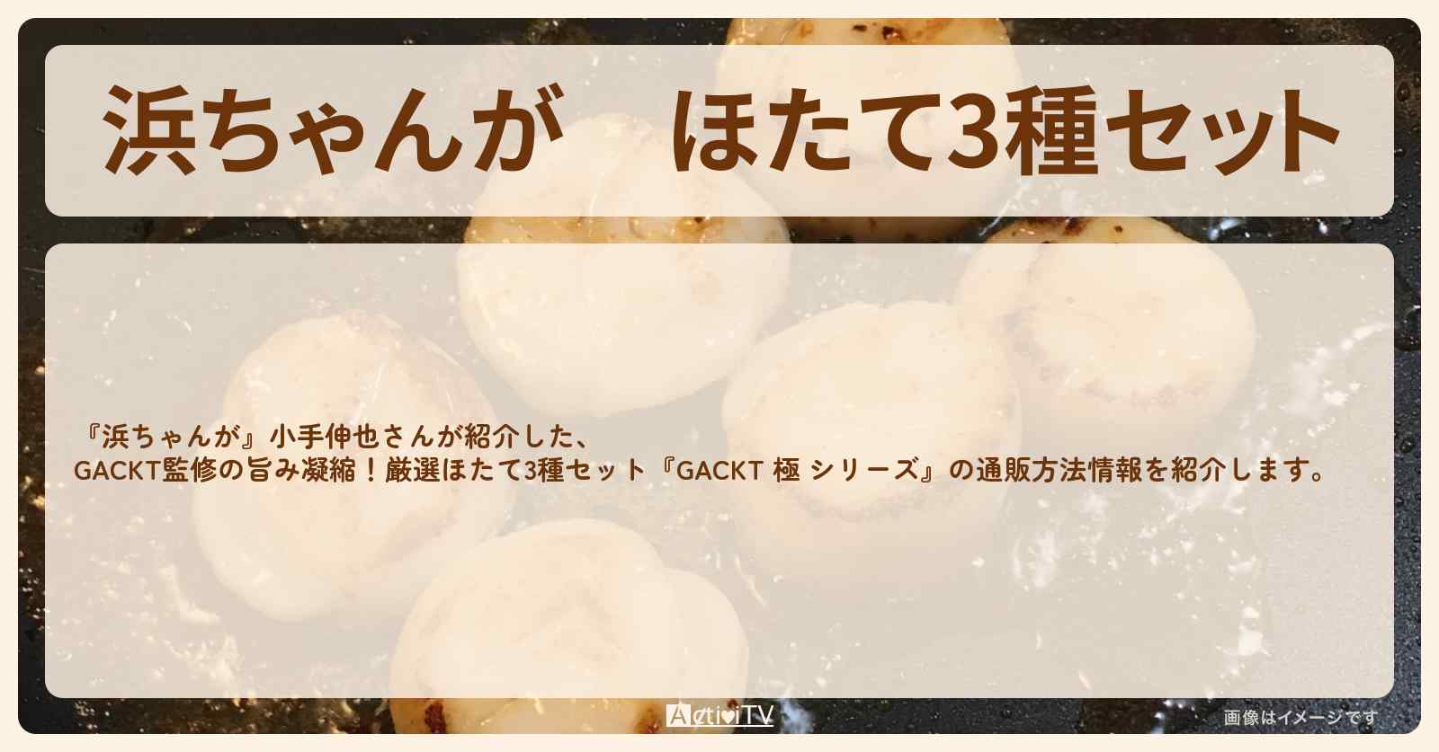 【浜ちゃんが】ほたて3種セット 小手伸也『GACKT監修 極 シリーズ』の通販方法〔芸能人お取り寄せグルメ〕