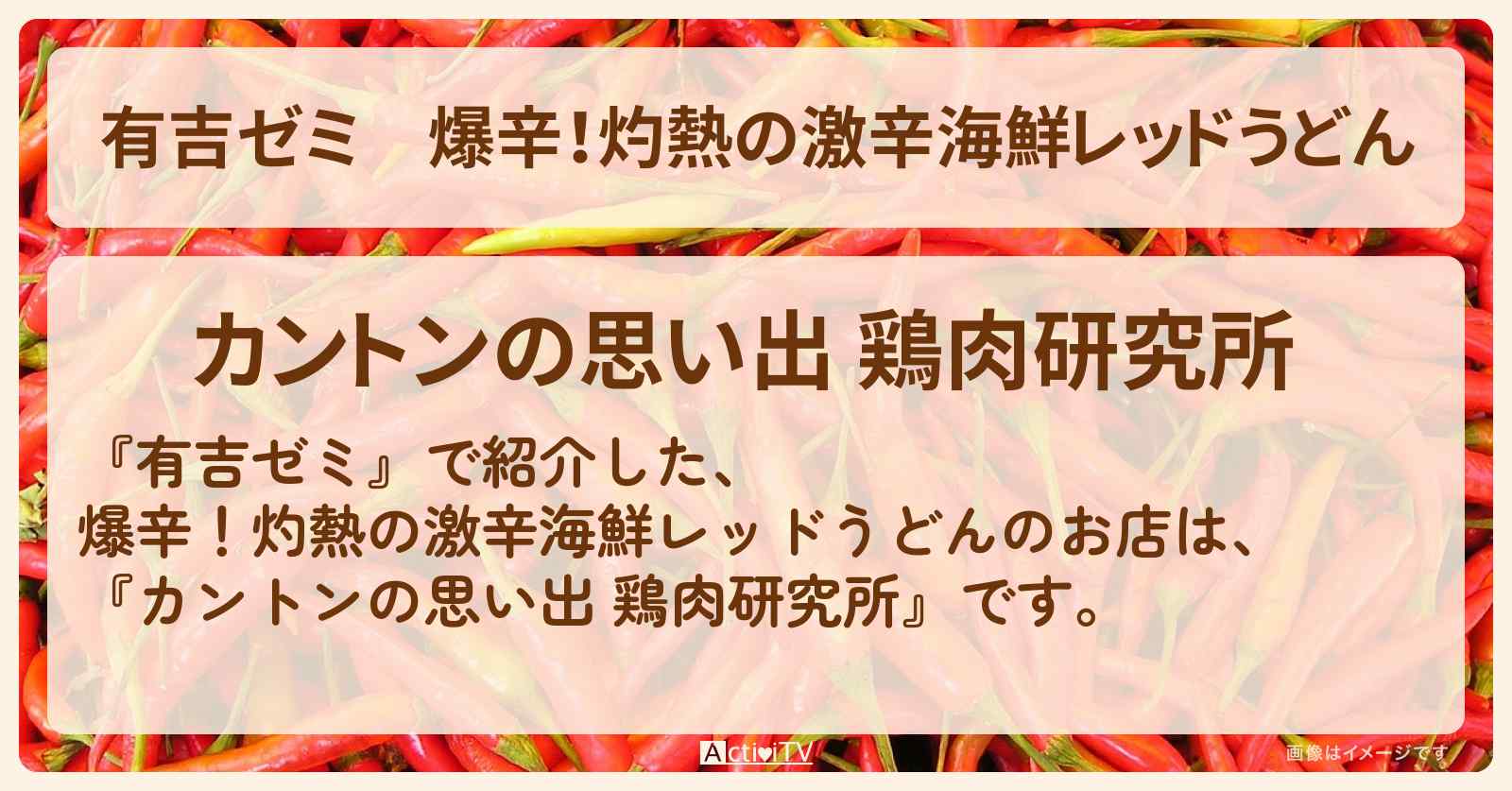 爆辛!灼熱の激辛海鮮レッドうどん『カントンの思い出 鶏肉研究所』のお店・激辛メニューを紹介「vs 激辛チャレンジグルメ」2025/3/24放送