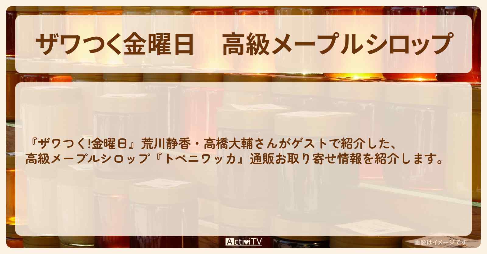 【ザワつく金曜日】高級メープルシロップ『トペニワッカ』の通販お取り寄せ情報〔荒川静香・高橋大輔〕