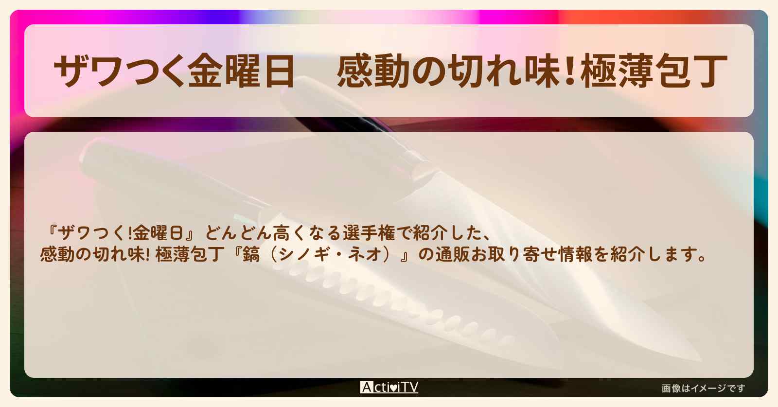 【ザワつく金曜日】感動の切れ味!極薄包丁『鎬(シノギ・ネオ)』の通販お取り寄せ情報