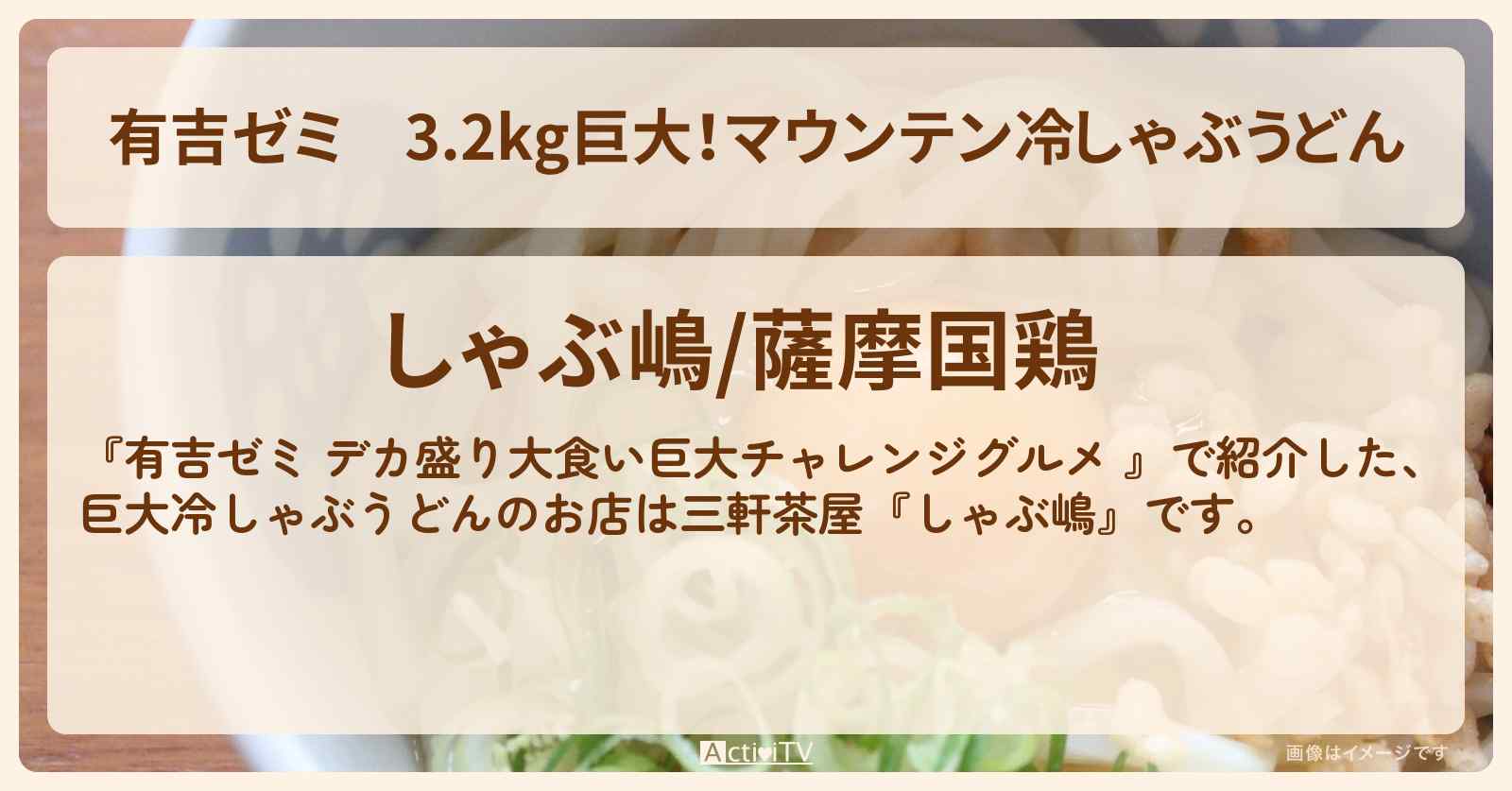 3.2kg巨大!マウンテン冷しゃぶうどん『しゃぶ嶋』三軒茶屋のお店の場所「ギャル曽根 vs チャレンジグルメ」2025/7/7放送