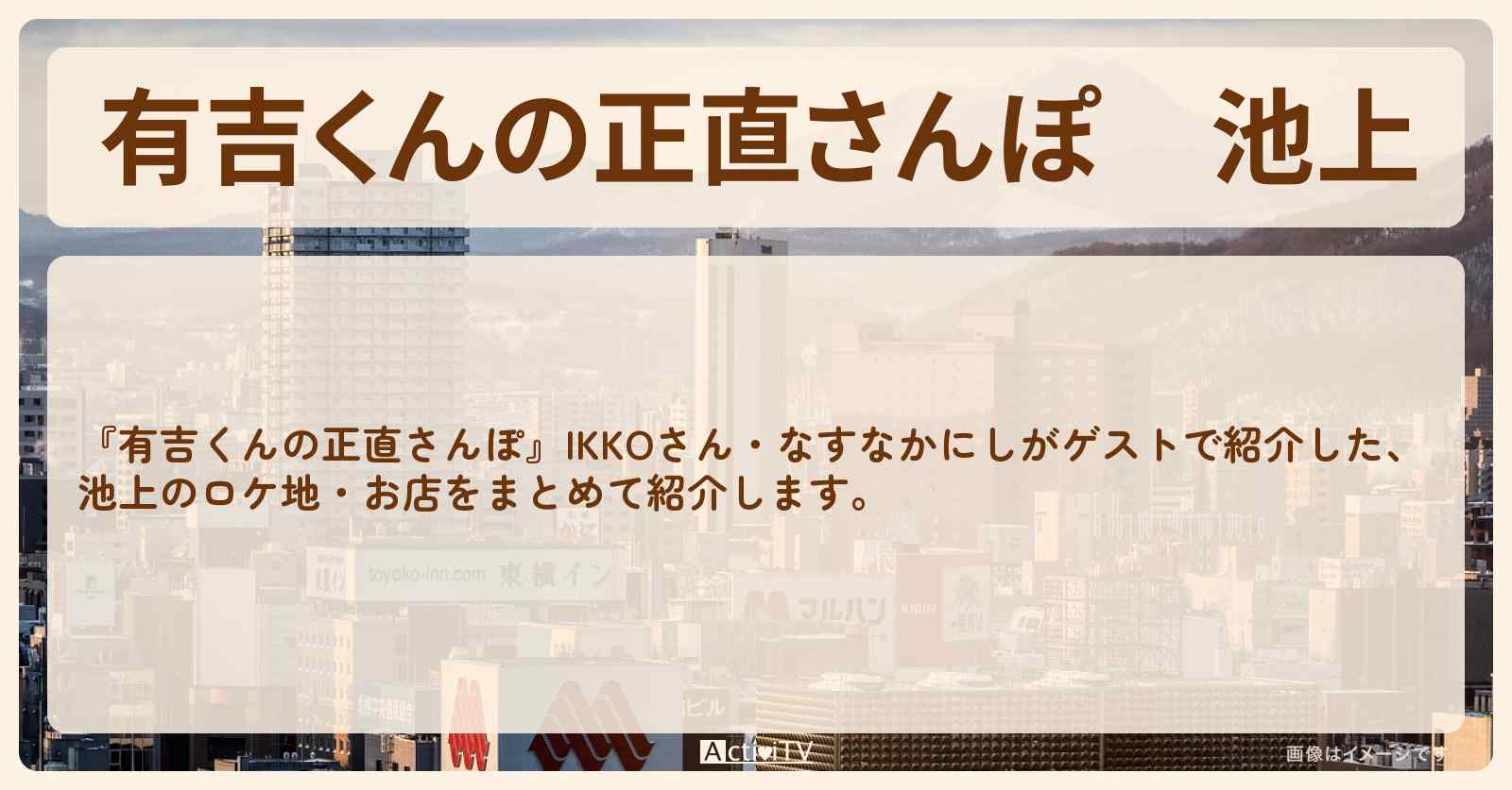 池上 番組で巡ったロケ地・お店スポットのまとめ〔IKKO・なすなかにし〕