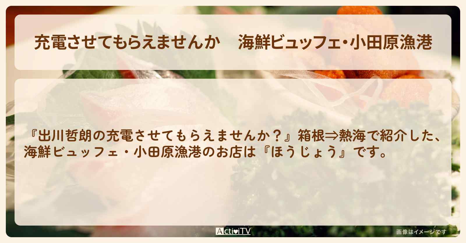 【充電させてもらえませんか】海鮮ビュッフェ・小田原漁港『ほうじょう』のお店の場所〔サーヤ・ラランド〕