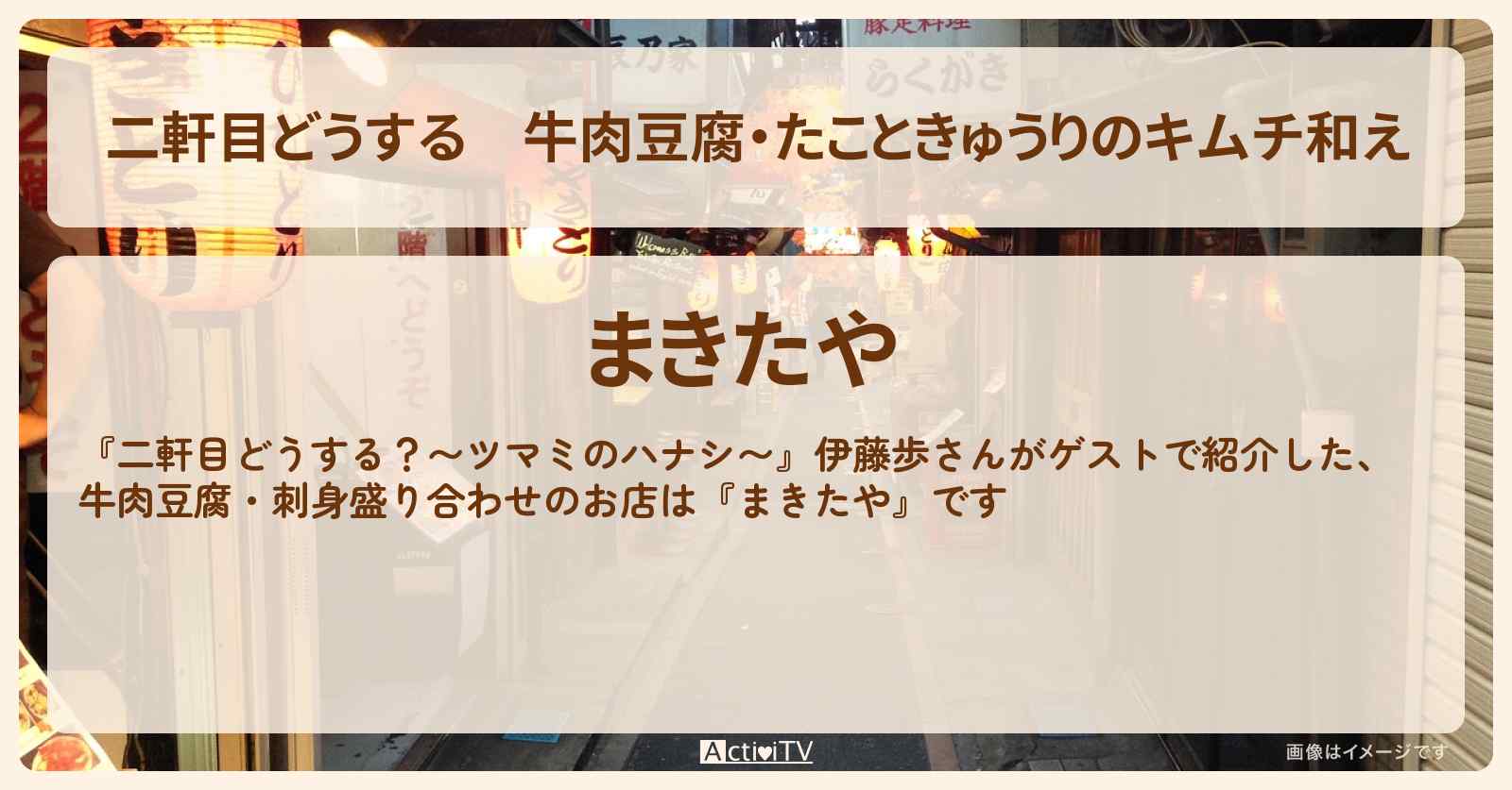 【二軒目どうする】牛肉豆腐・たこときゅうりのキムチ和え 伊藤歩『まきたや』下高井戸のお店の場所〔ツマミのハナシ〕