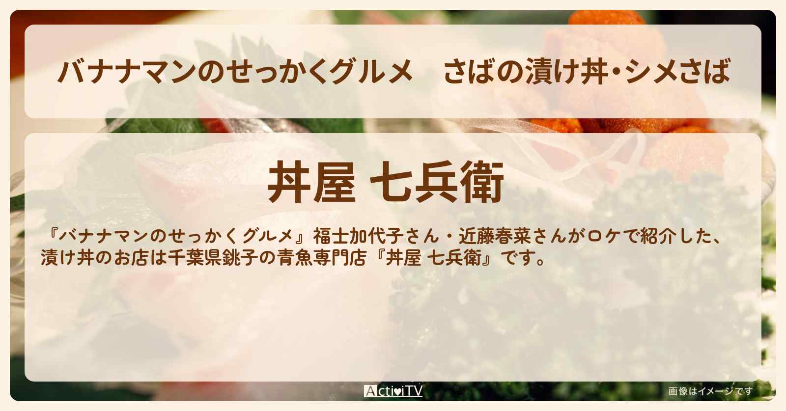 さばの漬け丼・シメさば 銚子『丼屋 七兵衛』青魚専門店のお店の場所〔福士加代子・近藤春菜〕
