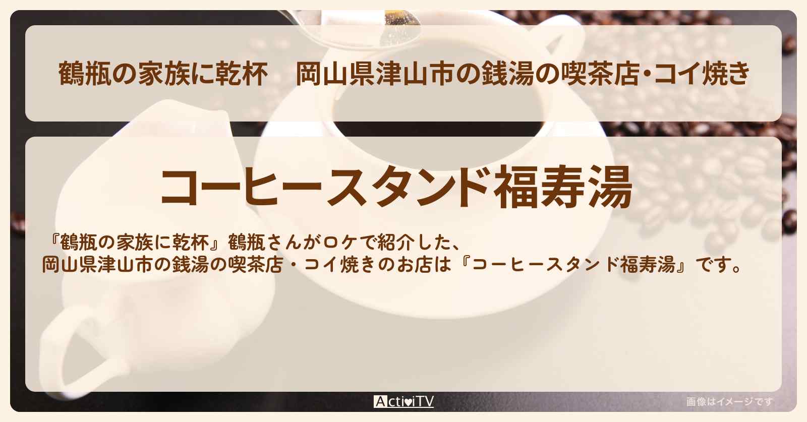 岡山県津山市の銭湯の喫茶店・コイ焼き『コーヒースタンド福寿湯』小野アナと鶴瓶さんがロケをしたお店・場所を紹介