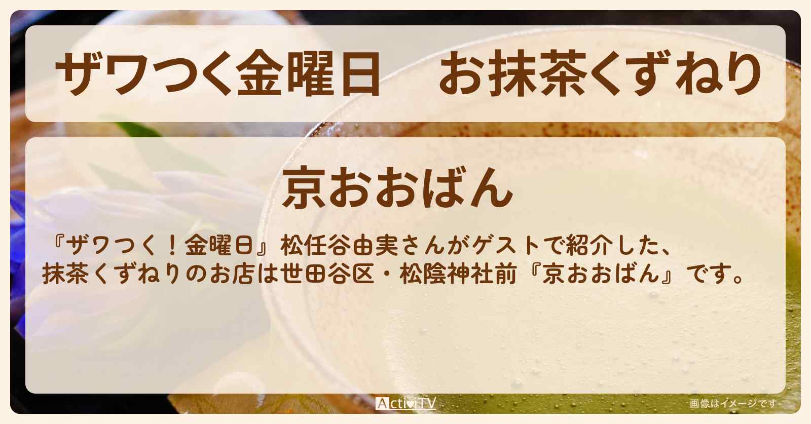 【ザワつく金曜日】お抹茶くずねり『京おおばん』世田谷区・松陰神社前の和スイーツのお店・通販お取り寄せ情報〔松任谷由実〕
