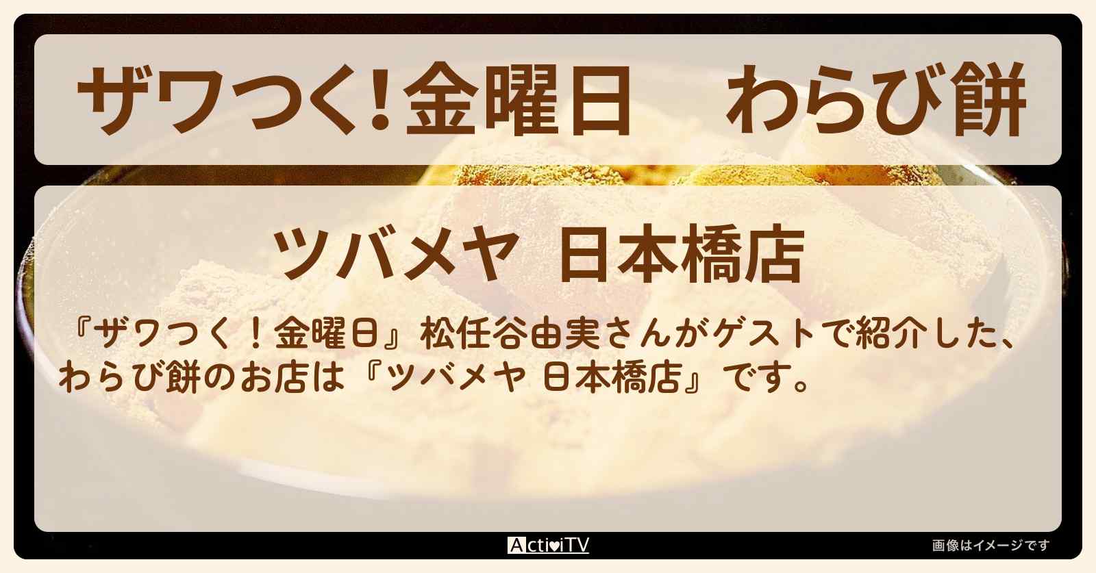 【ザワつく!金曜日】わらび餅『ツバメヤ 日本橋店』和スイーツのお店の場所〔松任谷由実〕