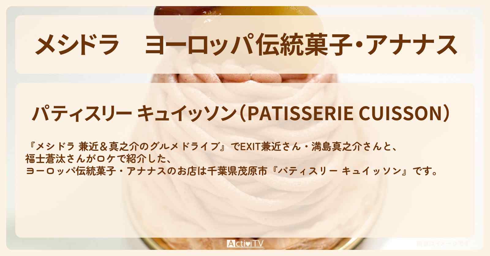 【メシドラ】ヨーロッパ伝統菓子・アナナス『パティスリー キュイッソン』千葉県茂原市のお店情報〔EXIT兼近・満島真之介・福士蒼汰〕