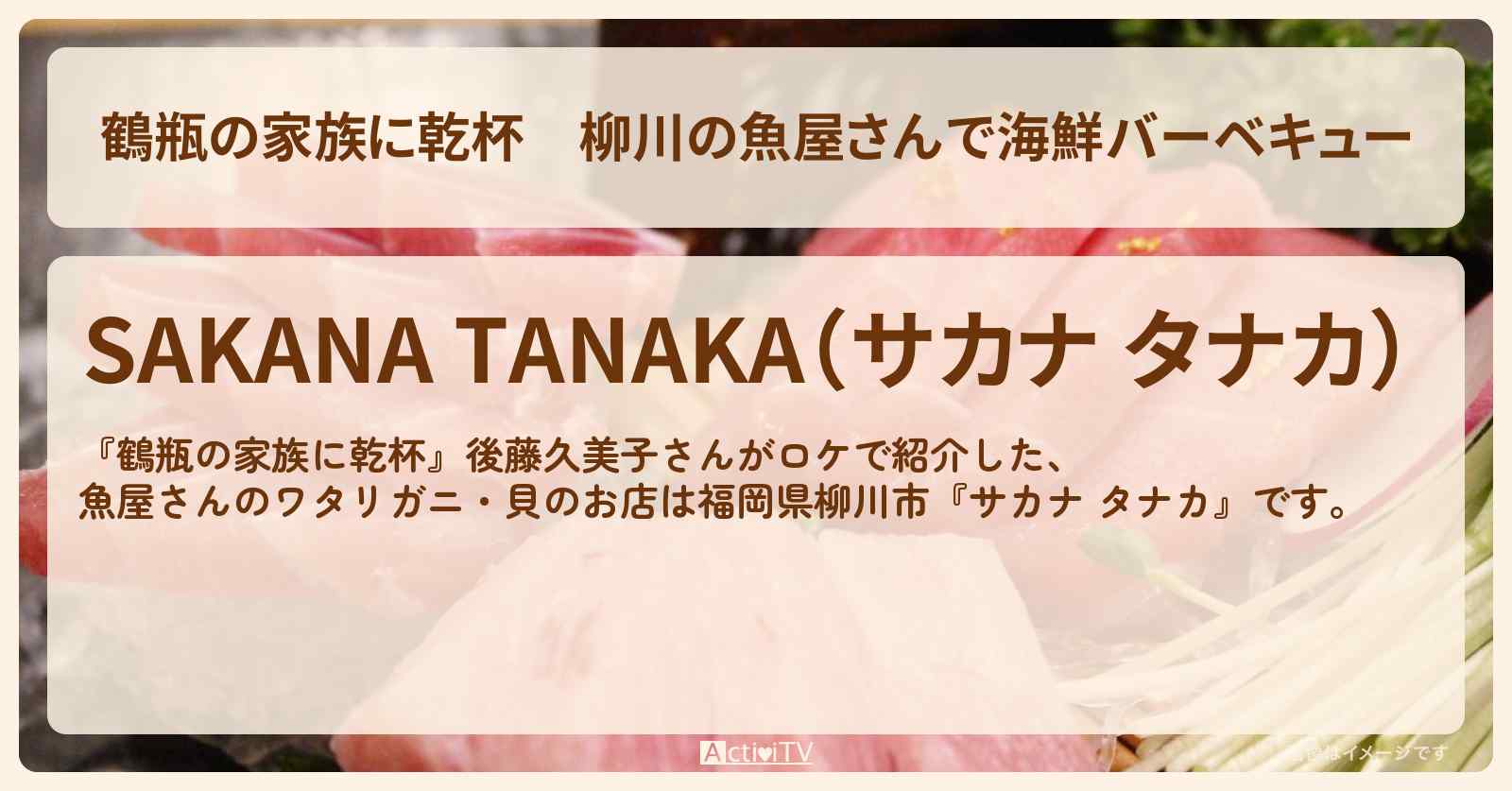 柳川の魚屋さんで海鮮バーベキュー 後藤久美子『サカナ タナカ』福岡ロケのお店・場所を紹介